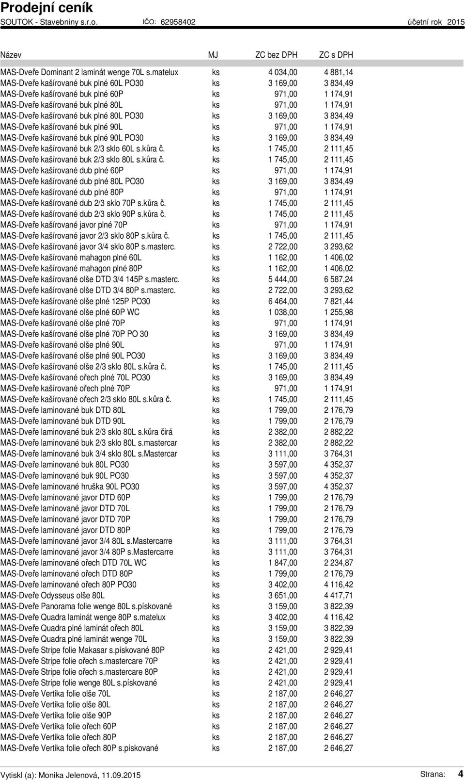 MAS-Dveře kašírované buk plné 80L PO30 ks 3 169,00 3 834,49 MAS-Dveře kašírované buk plné 90L ks 971,00 1 174,91 MAS-Dveře kašírované buk plné 90L PO30 ks 3 169,00 3 834,49 MAS-Dveře kašírované buk