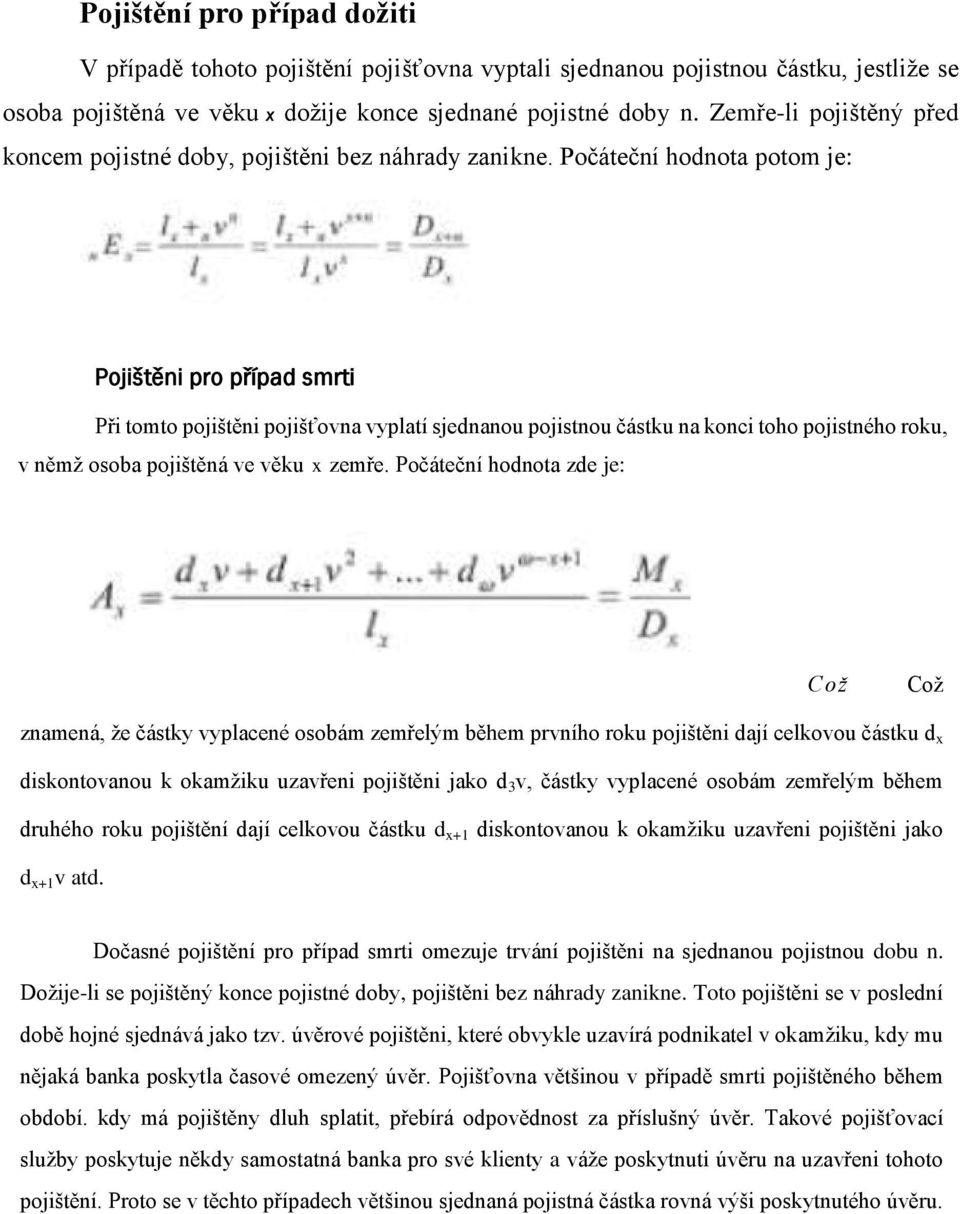 Počáteční hodnota potom je: Pojištěni pro případ smrti Při tomto pojištěni pojišťovna vyplatí sjednanou pojistnou částku na konci toho pojistného roku, v němž osoba pojištěná ve věku x zemře.