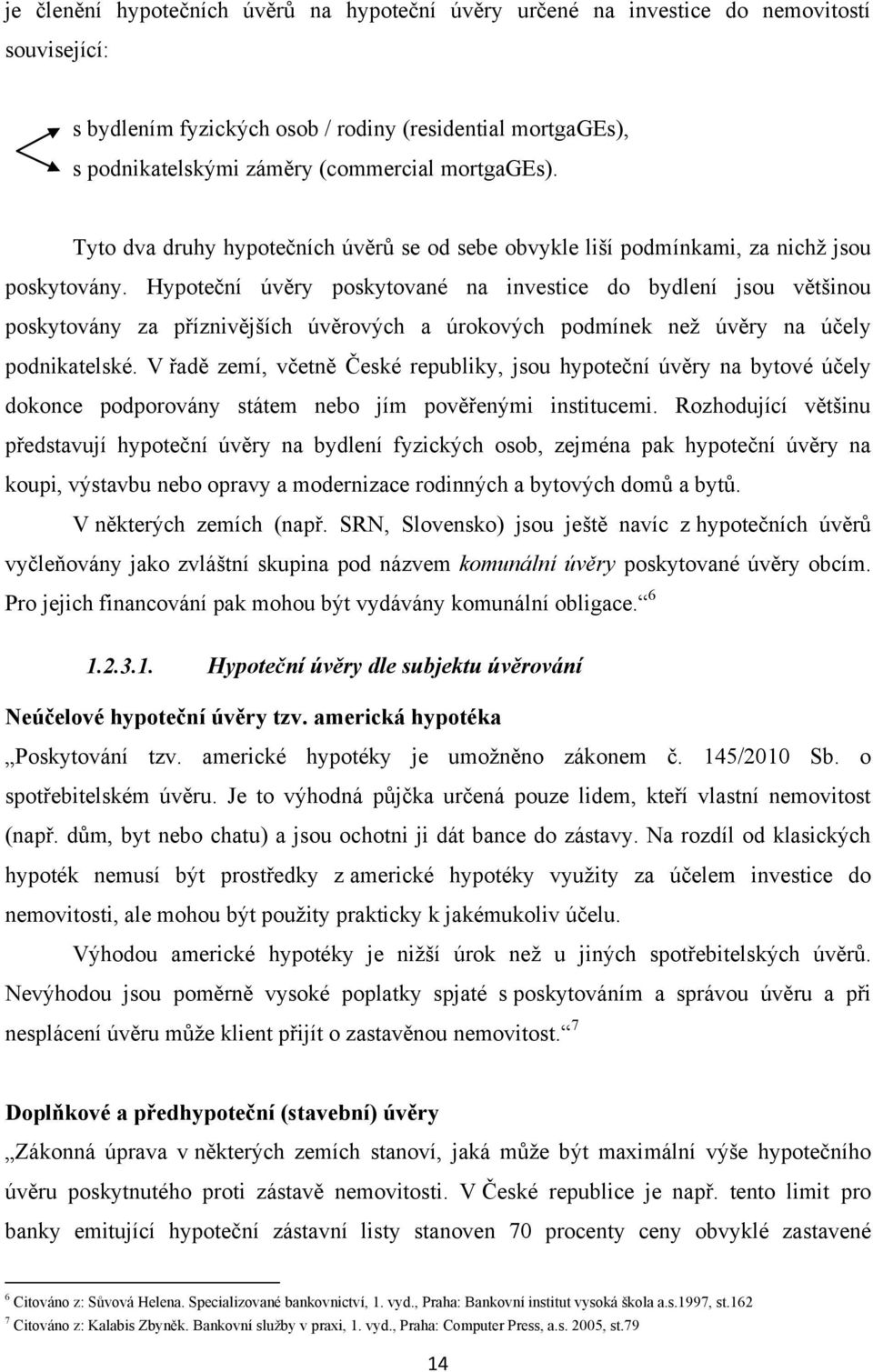 Hypoteční úvěry poskytované na investice do bydlení jsou většinou poskytovány za příznivějších úvěrových a úrokových podmínek neţ úvěry na účely podnikatelské.