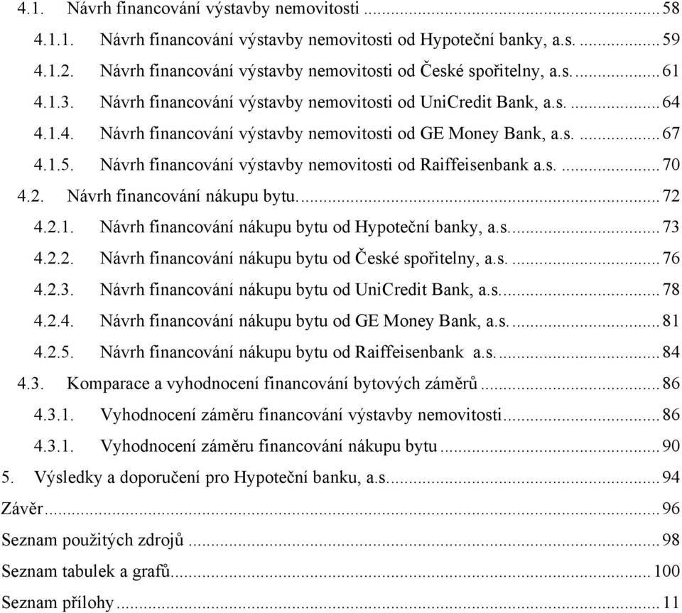 Návrh financování výstavby nemovitosti od Raiffeisenbank a.s.... 70 4.2. Návrh financování nákupu bytu.... 72 4.2.1. Návrh financování nákupu bytu od Hypoteční banky, a.s.... 73 4.2.2. Návrh financování nákupu bytu od České spořitelny, a.