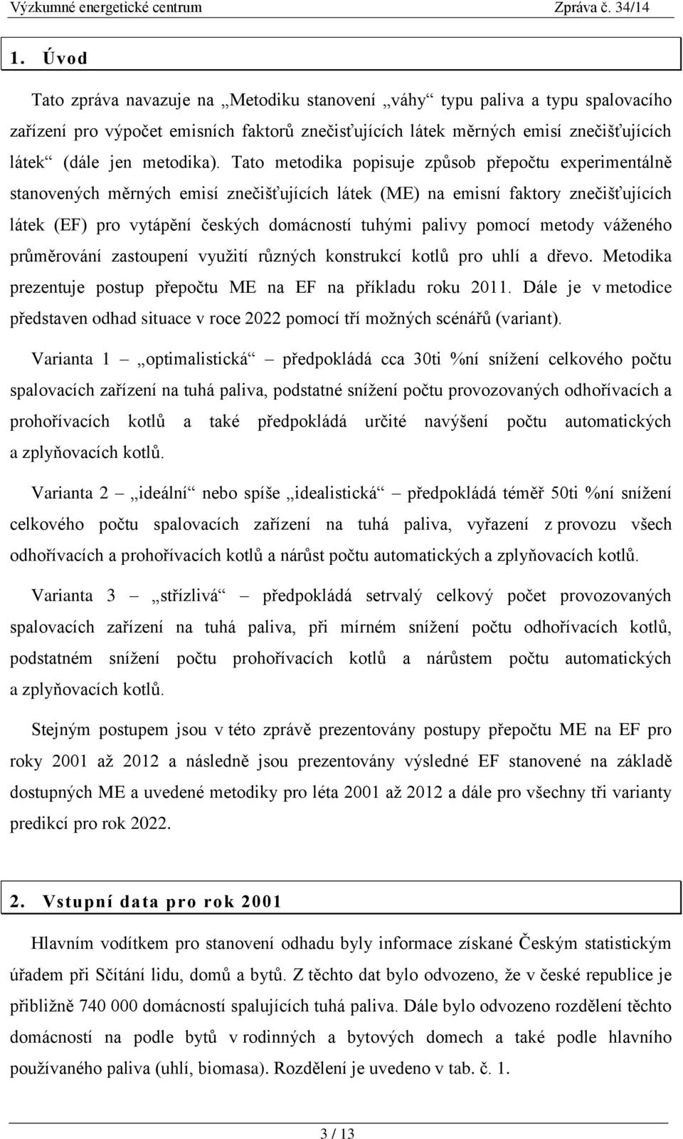 Tato metodika popisuje způsob přepočtu experimentálně stanovených měrných emisí znečišťujících látek (ME) na emisní faktory znečišťujících látek (EF) pro vytápění českých domácností tuhými palivy