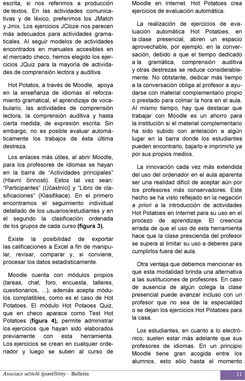 Al seguir modelos de actividades encontrados en manuales accesibles en el mercado checo, hemos elegido los ejercicios JQuiz para la mayoría de actividades de comprensión lectora y auditiva.