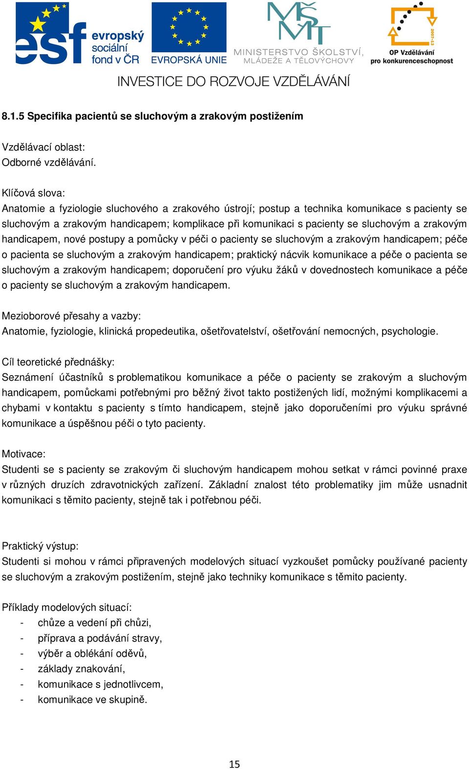 handicapem; praktický nácvik komunikace a péče o pacienta se sluchovým a zrakovým handicapem; doporučení pro výuku žáků v dovednostech komunikace a péče o pacienty se sluchovým a zrakovým handicapem.