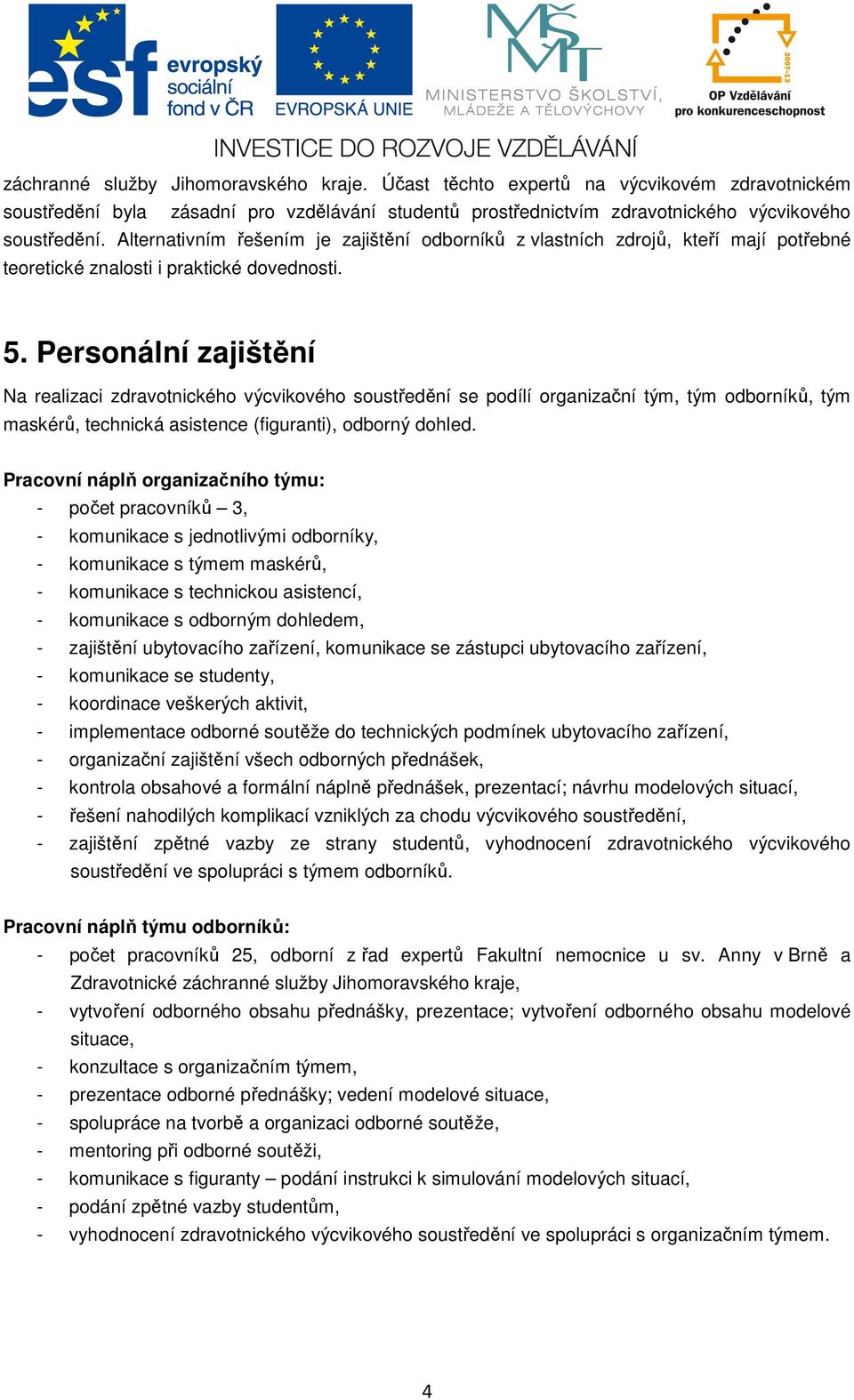 Personální zajištění Na realizaci zdravotnického výcvikového soustředění se podílí organizační tým, tým odborníků, tým maskérů, technická asistence (figuranti), odborný dohled.