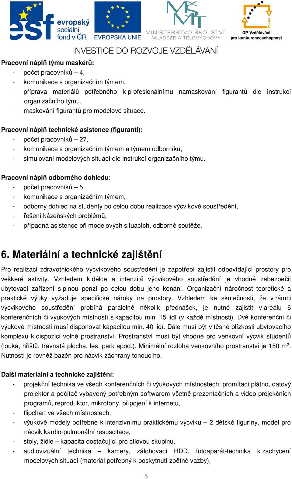 Pracovní náplň technické asistence (figuranti): - počet pracovníků 27, - komunikace s organizačním týmem a týmem odborníků, - simulovaní modelových situací dle instrukcí organizačního týmu.