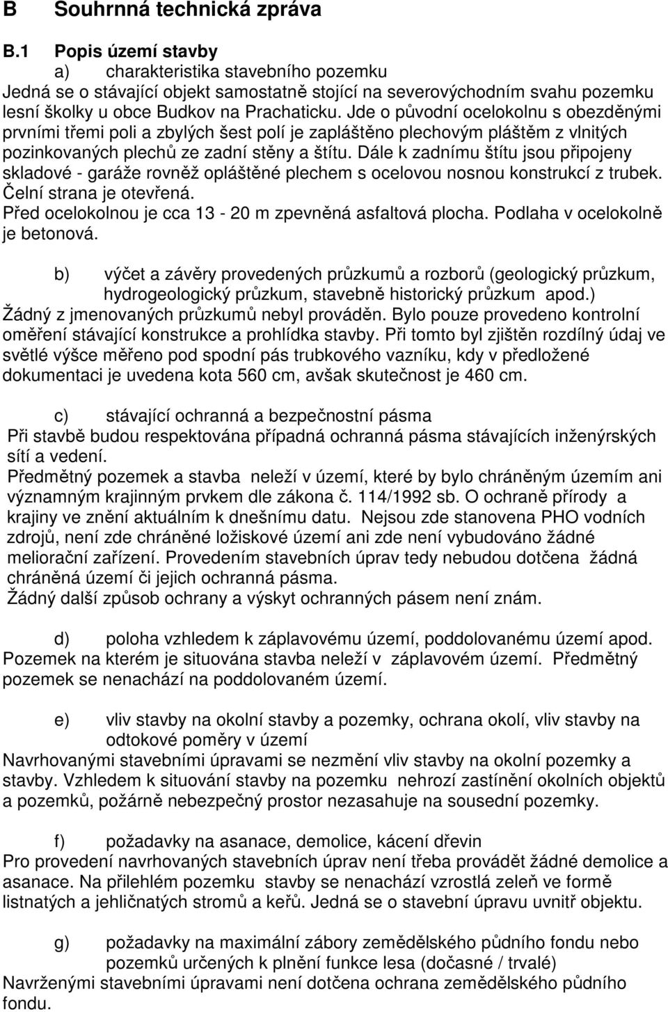 Jde o původní ocelokolnu s obezděnými prvními třemi poli a zbylých šest polí je zapláštěno plechovým pláštěm z vlnitých pozinkovaných plechů ze zadní stěny a štítu.