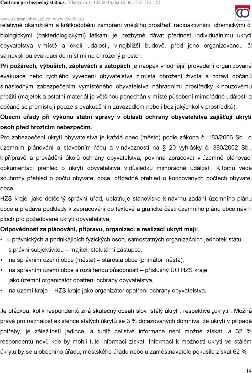 Při požárech, výbuších, záplavách a zátopách je naopak vhodnější provedení organizované evakuace nebo rychlého vyvedení obyvatelstva z místa ohrožení života a zdraví občanů s následným zabezpečením