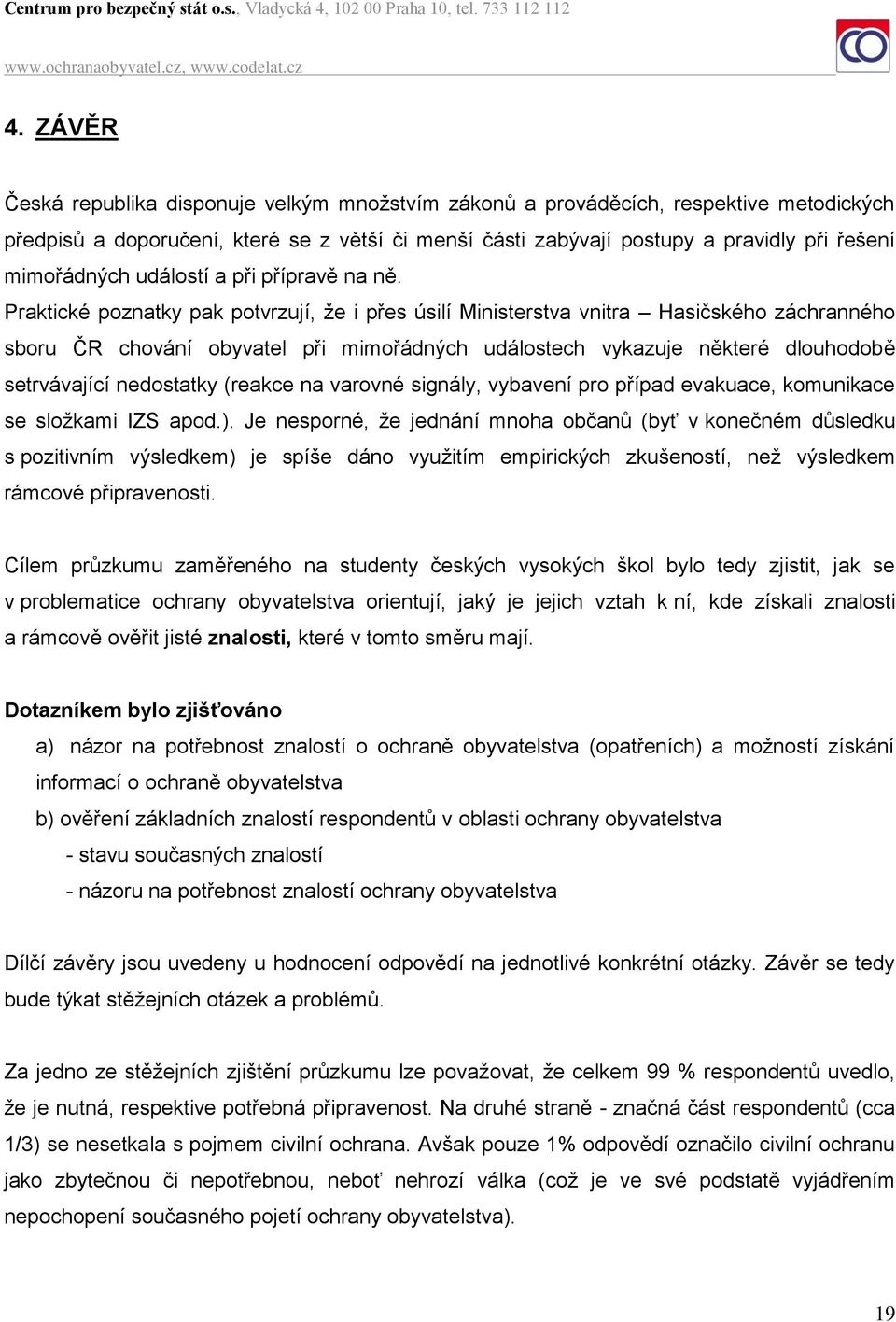 Praktické poznatky pak potvrzují, že i přes úsilí Ministerstva vnitra Hasičského záchranného sboru ČR chování obyvatel při mimořádných událostech vykazuje některé dlouhodobě setrvávající nedostatky