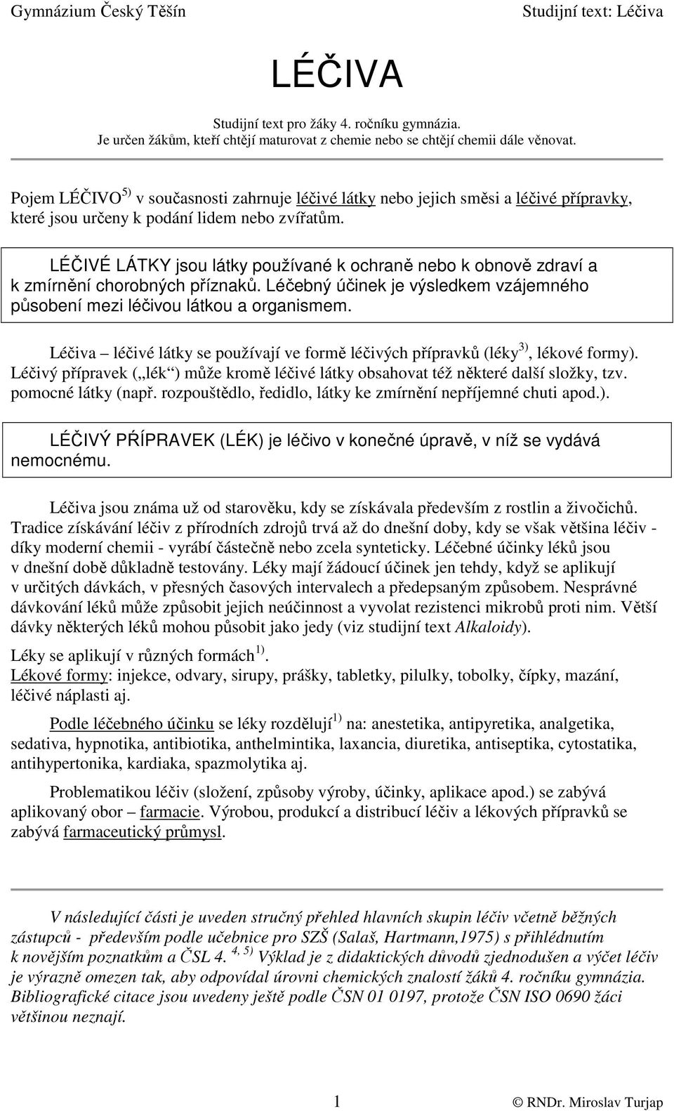 LÉČIVÉ LÁTKY jsou látky používané k ochraně nebo k obnově zdraví a k zmírnění chorobných příznaků. Léčebný účinek je výsledkem vzájemného působení mezi léčivou látkou a organismem.