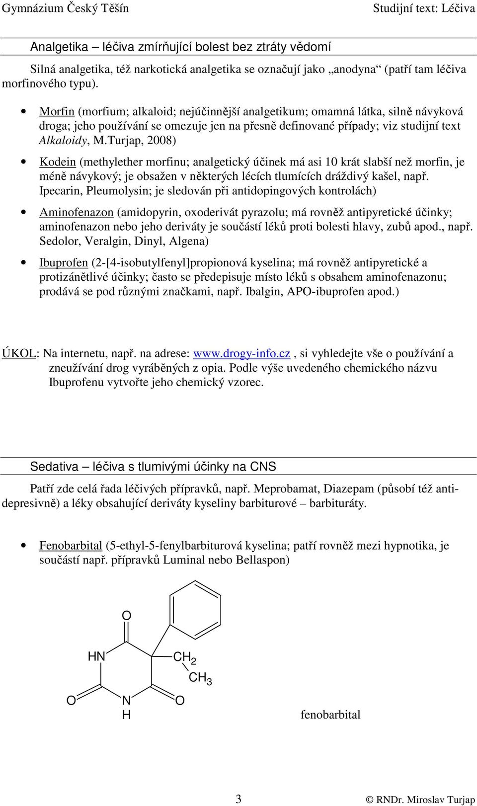 Turjap, 2008) Kodein (methylether morfinu; analgetický účinek má asi 10 krát slabší než morfin, je méně návykový; je obsažen v některých lécích tlumících dráždivý kašel, např.