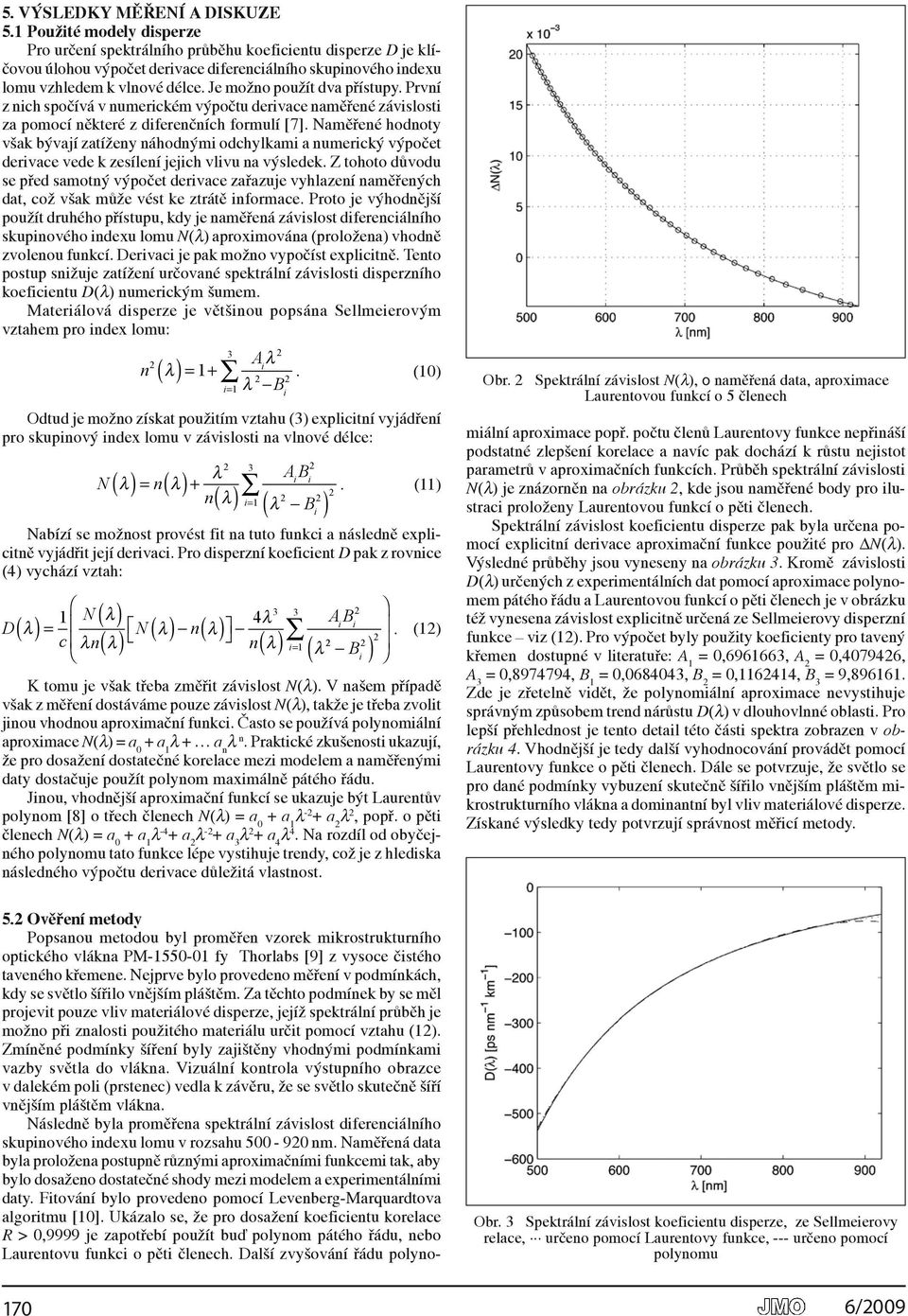 Je možno použít dva přístupy. První z nich spočívá v numerickém výpočtu derivace naměřené závislosti za pomocí některé z diferenčních formulí [7].