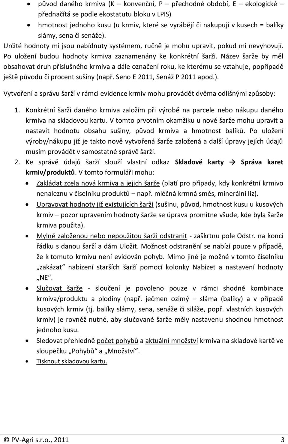 Název šarže by měl obsahovat druh příslušného krmiva a dále označení roku, ke kterému se vztahuje, popřípadě ještě původu či procent sušiny (např. Seno E 2011, Senáž P 2011 apod.).