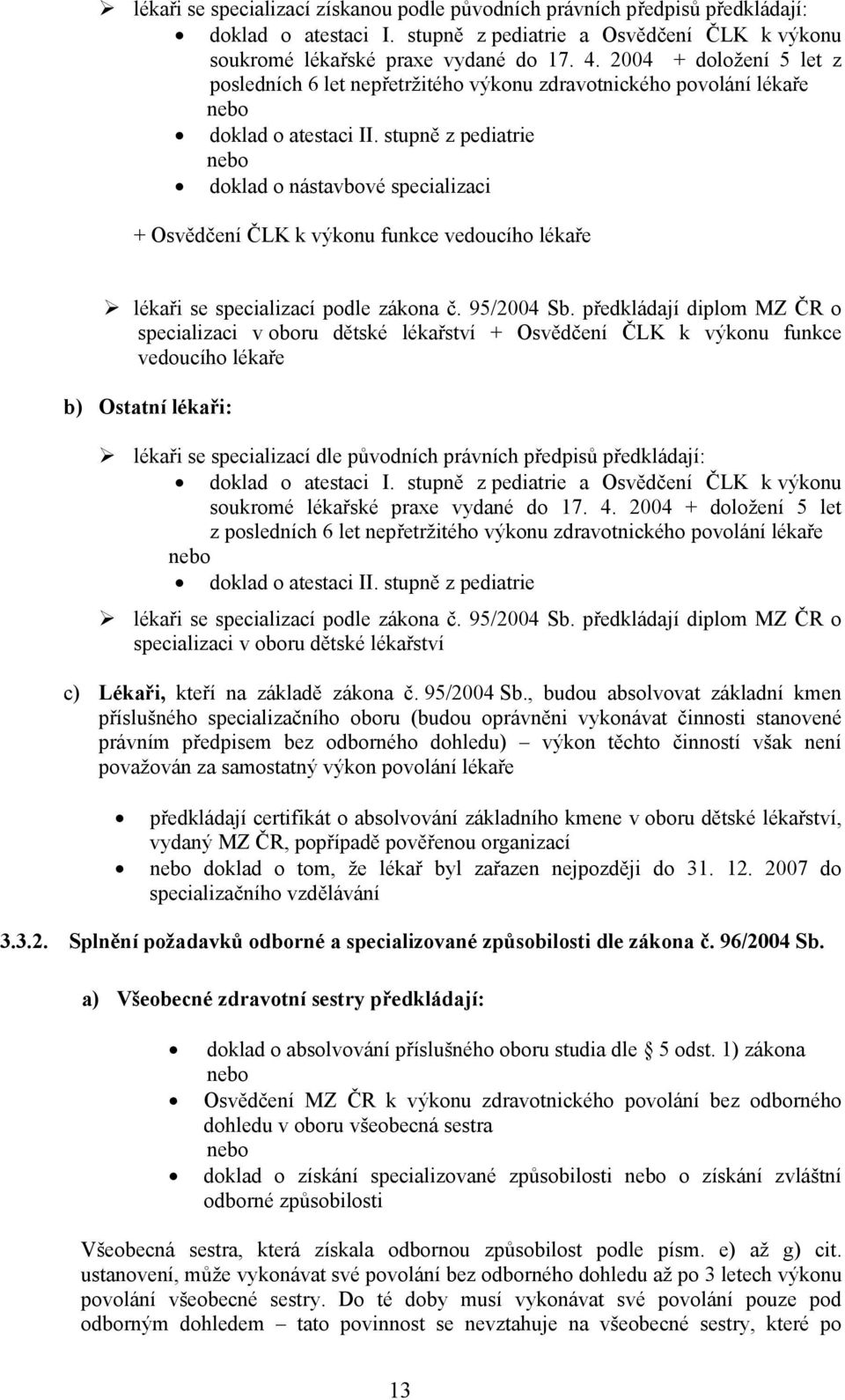 stupně z pediatrie doklad o nástavbové specializaci + Osvědčení ČLK k výkonu funkce vedoucího lékaře lékaři se specializací podle zákona č. 95/2004 Sb.