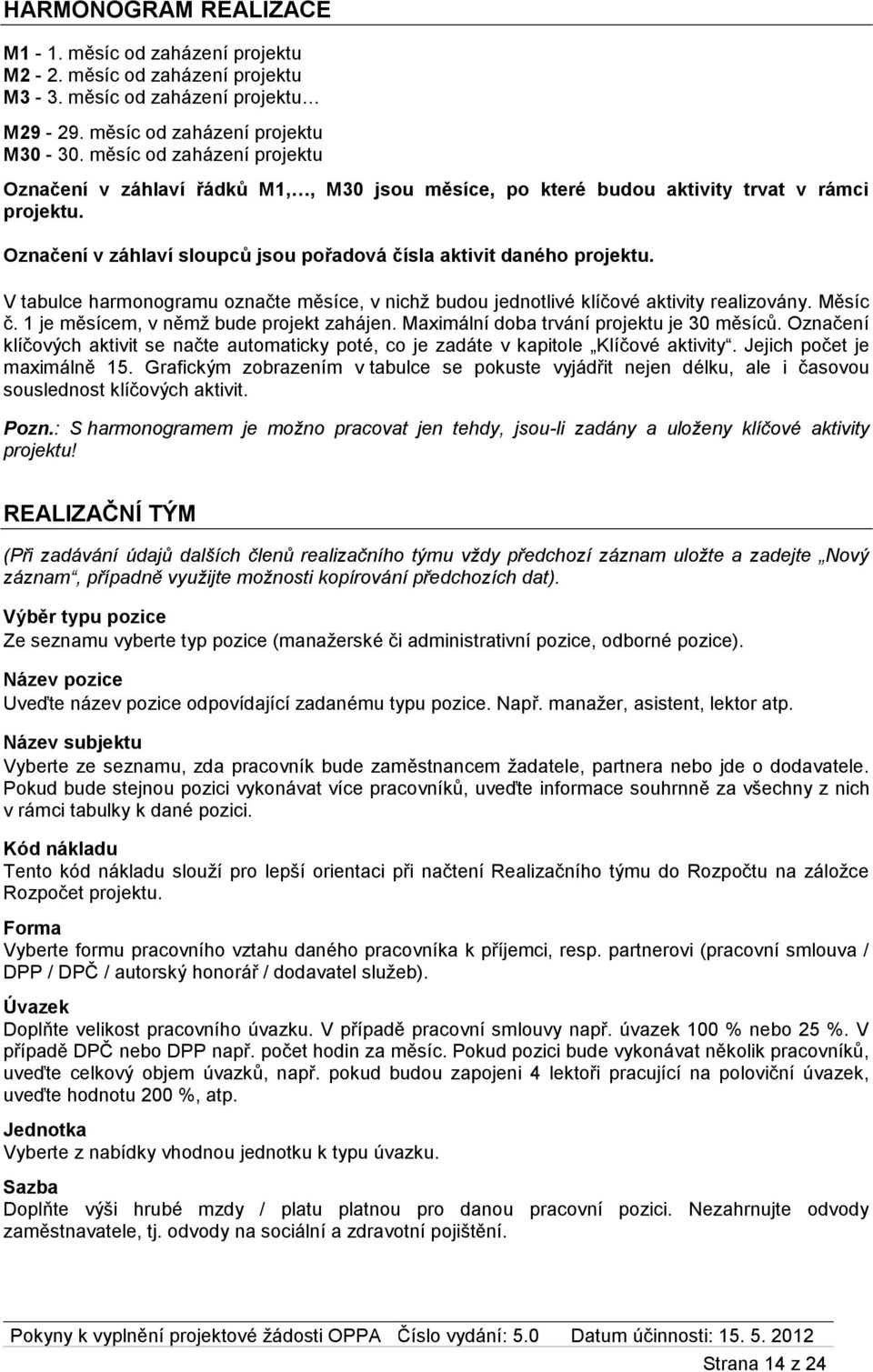 V tabulce harmonogramu označte měsíce, v nichž budou jednotlivé klíčové aktivity realizovány. Měsíc č. 1 je měsícem, v němž bude projekt zahájen. Maximální doba trvání projektu je 30 měsíců.