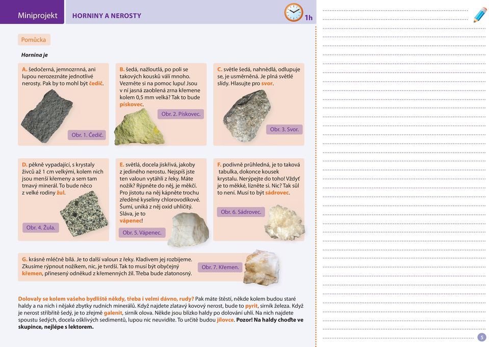 Hlasujte pro svor. Obr. 3. Svor. D. pěkně vypadající, s krystaly živců až 1 cm velkými, kolem nich jsou menší křemeny a sem tam tmavý minerál. To bude něco z velké rodiny žul. Obr. 4. Žula. E.