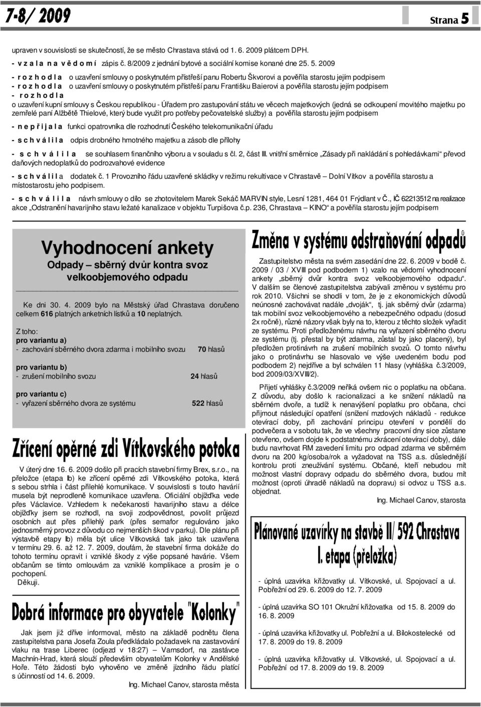 2009 - r o z h o d l a o uzavření smlouvy o poskytnutém přístřeší panu Robertu Škvorovi a pověřila starostu jejím podpisem - r o z h o d l a o uzavření smlouvy o poskytnutém přístřeší panu Františku