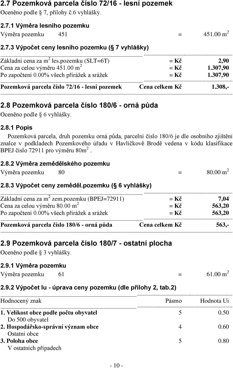 308,- 2.8 Pozemková parcela číslo 180/6 - orná půda Oceněno podle 6 vyhlášky. 2.8.1 Popis Pozemková parcela, druh pozemku orná půda, parcelní číslo 180/6 je dle osobního zjištění znalce v podkladech