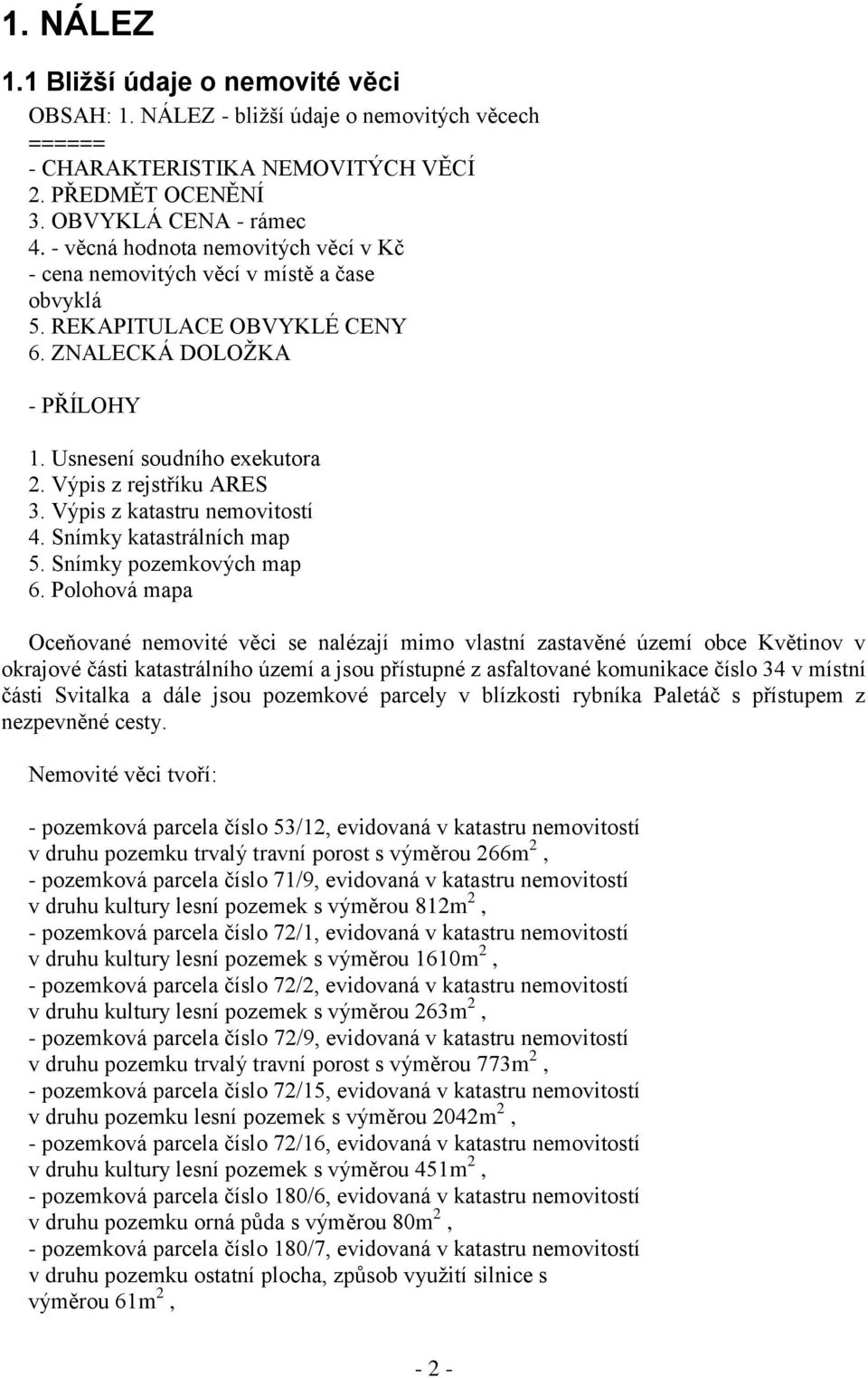 Výpis z rejstříku ARES 3. Výpis z katastru nemovitostí 4. Snímky katastrálních map 5. Snímky pozemkových map 6.