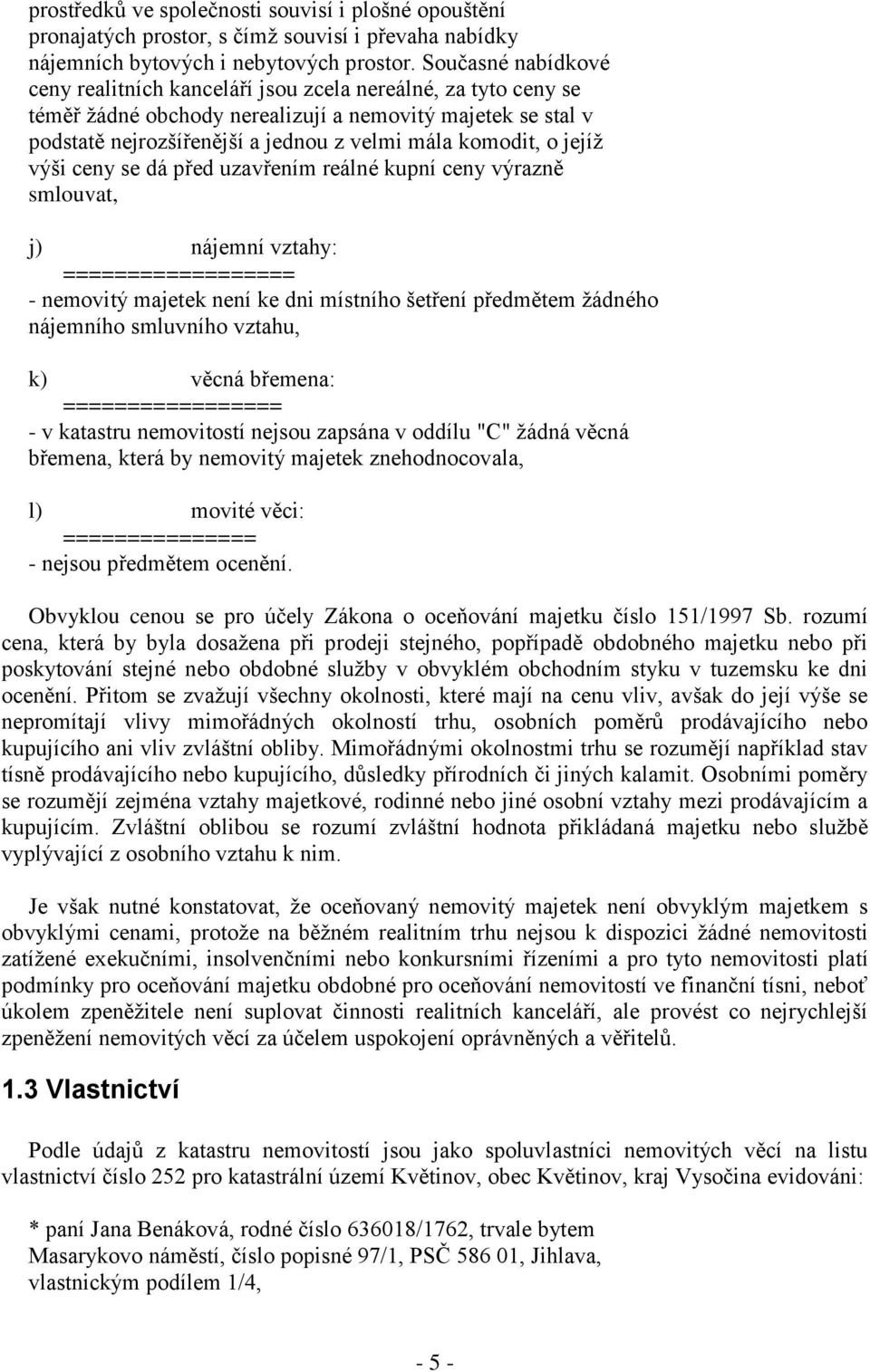 o jejíž výši ceny se dá před uzavřením reálné kupní ceny výrazně smlouvat, j) nájemní vztahy: ================== - nemovitý majetek není ke dni místního šetření předmětem žádného nájemního smluvního