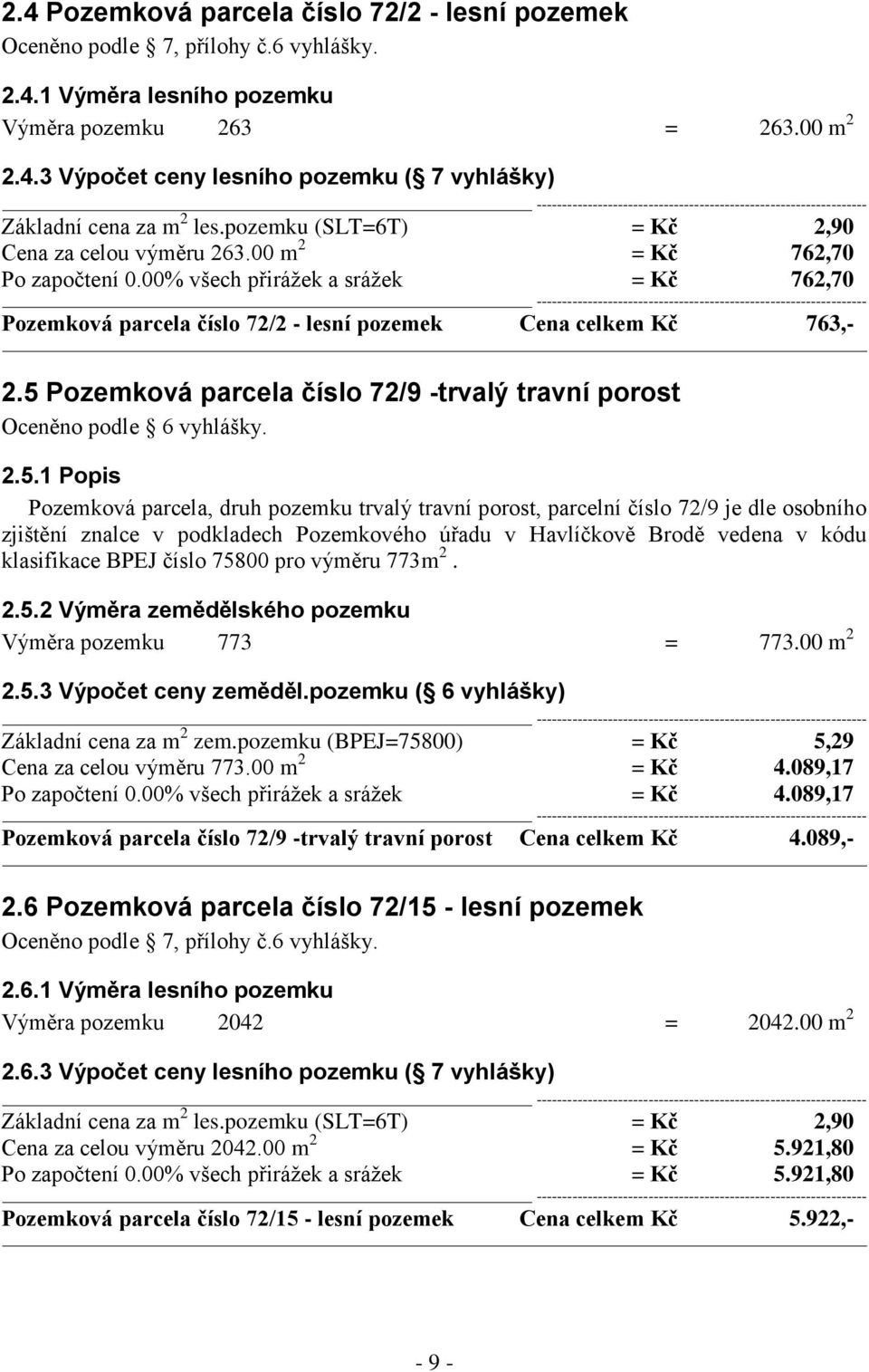 5 Pozemková parcela číslo 72/9 -trvalý travní porost Oceněno podle 6 vyhlášky. 2.5.1 Popis Pozemková parcela, druh pozemku trvalý travní porost, parcelní číslo 72/9 je dle osobního zjištění znalce v