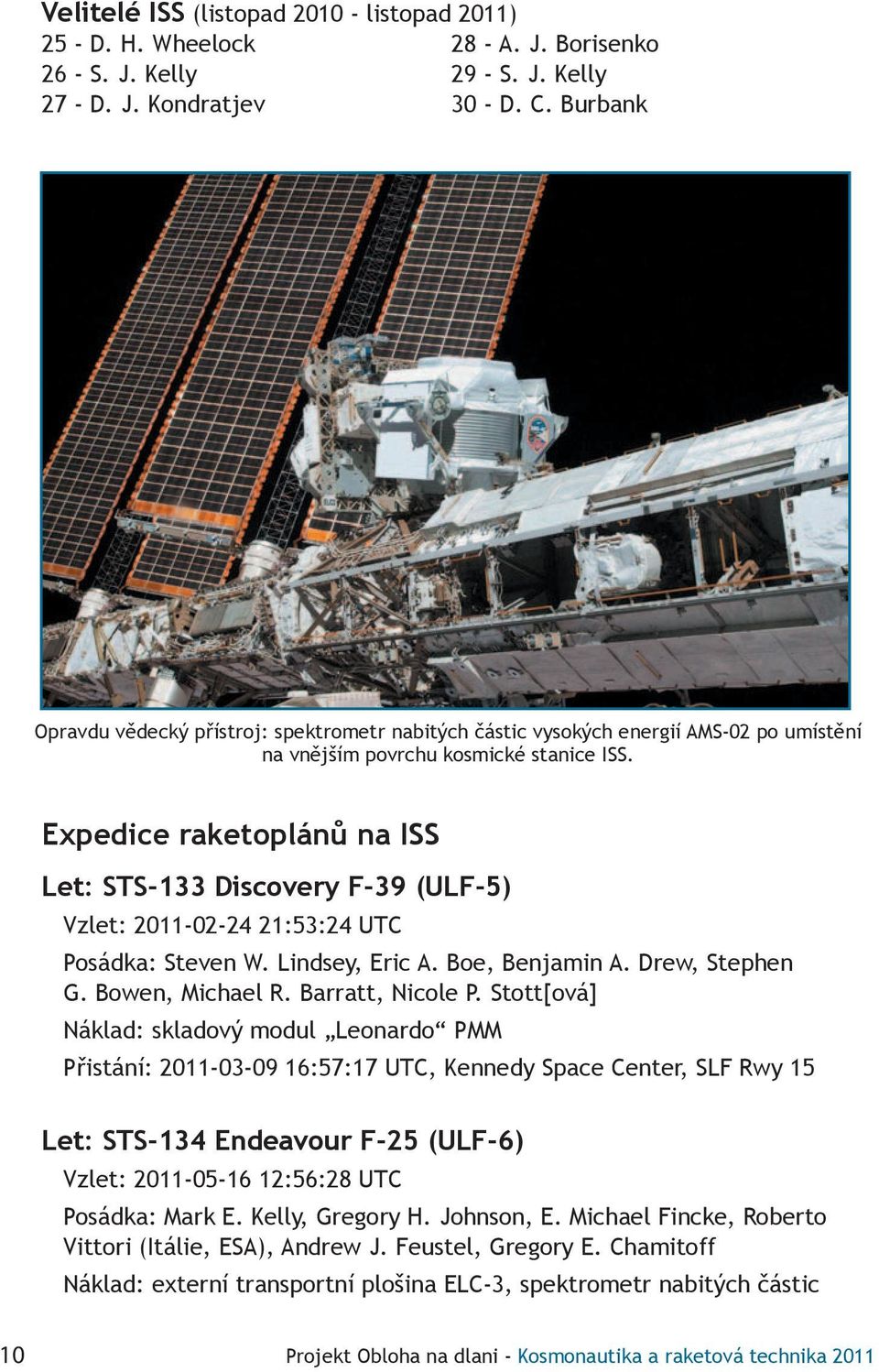 Expedice raketoplánů na ISS Let: STS-133 Discovery F-39 (ULF-5) Vzlet: 2011-02-24 21:53:24 UTC Posádka: Steven W. Lindsey, Eric A. Boe, Benjamin A. Drew, Stephen G. Bowen, Michael R.