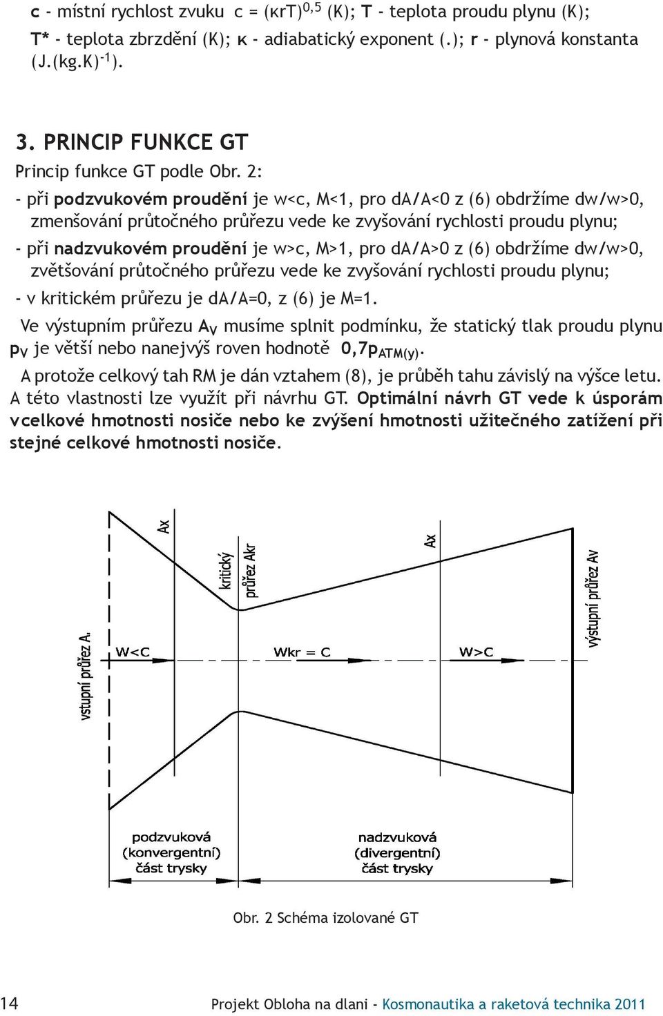 2: - při podzvukovém proudění je w<c, M<1, pro da/a<0 z (6) obdržíme dw/w>0, zmenšování průtočného průřezu vede ke zvyšování rychlosti proudu plynu; - při nadzvukovém proudění je w>c, M>1, pro da/a>0