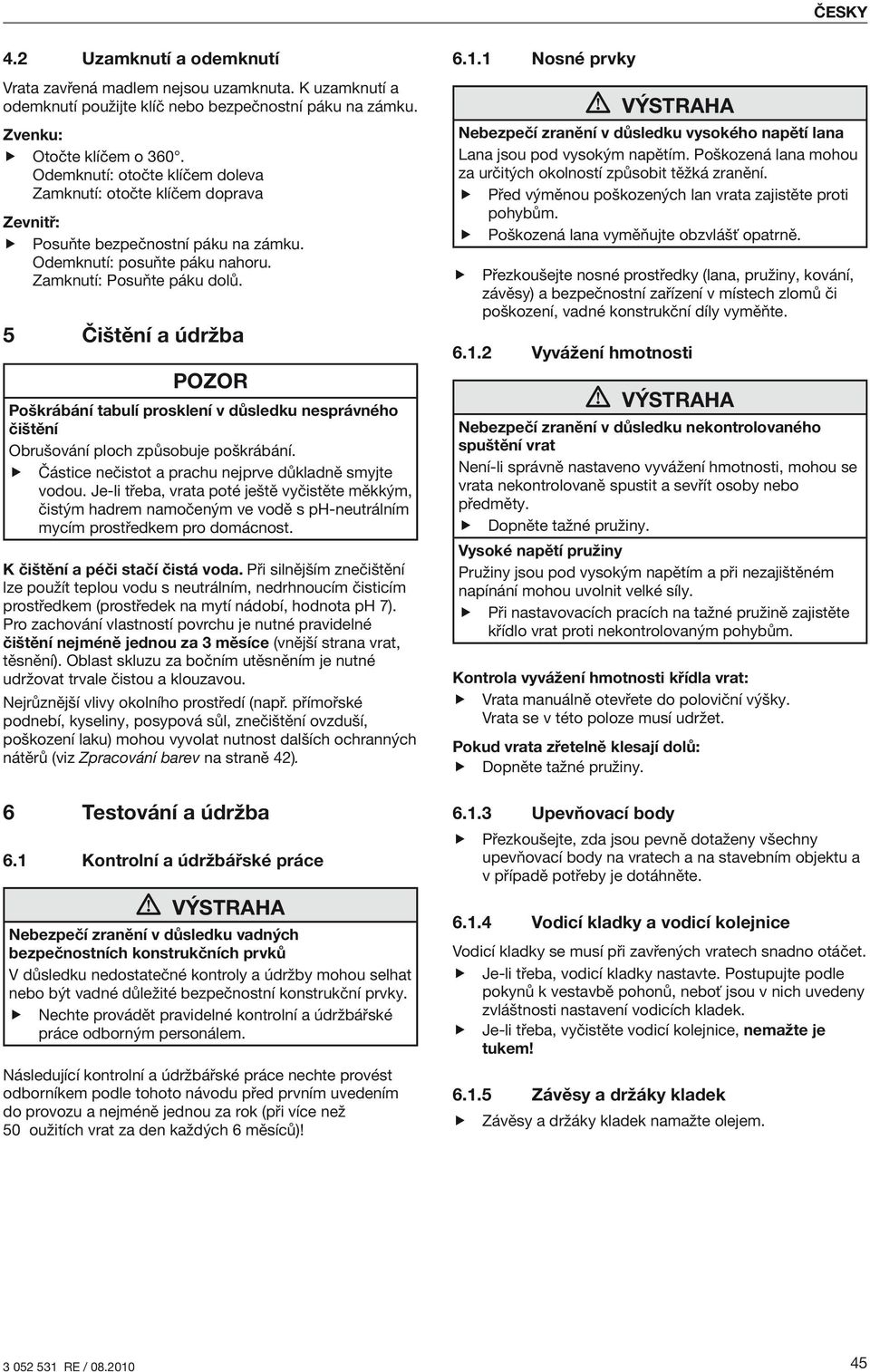 5 Čištění a údržba POZOR Poškrábání tabulí prosklení v důsledku nesprávného čištění Obrušování ploch způsobuje poškrábání. ff Částice nečistot a prachu nejprve důkladně smyjte vodou.