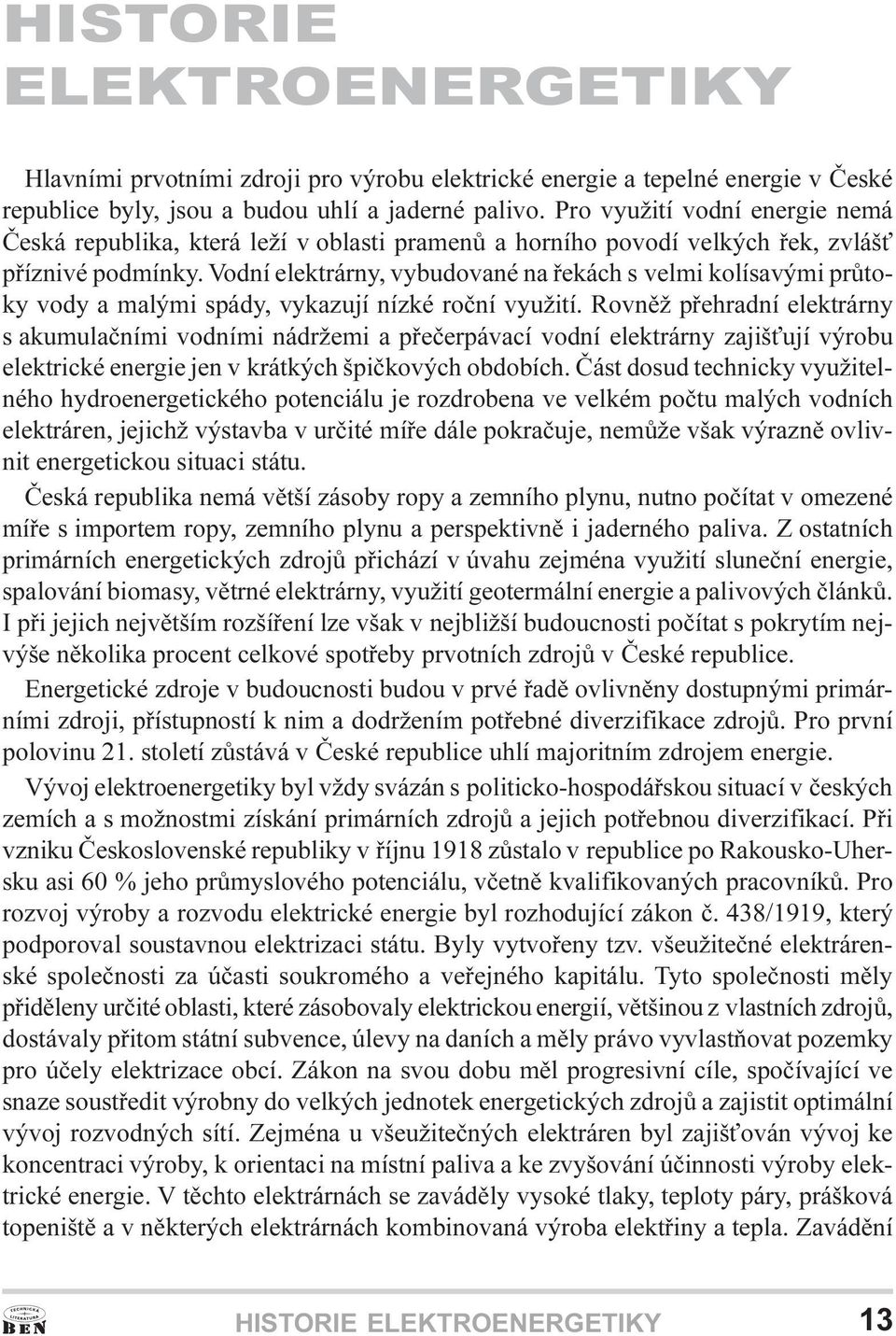 roèní využití Rovnìž pøehradní elektrárny s akumulaèními vodními nádržemi a pøeèerpávací vodní elektrárny zajiš ují výrobu elektrické energie jen v krátkých špièkových obdobích Èást dosud technicky