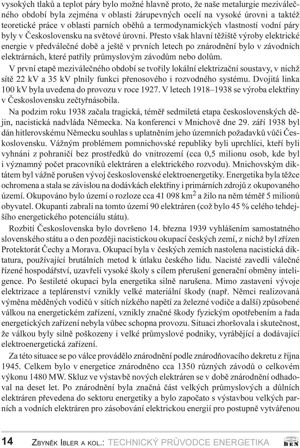 bylo v závodních elektrárnách, které patøily prùmyslovým závodùm nebo dolùm V první etapì meziváleèného období se tvoøily lokální elektrizaèní soustavy, v nichž sítì 22 kv a 35 kv plnily funkci