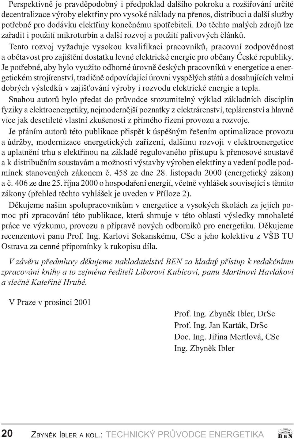 a obìtavost pro zajištìní dostatku levné elektrické energie pro obèany Èeské republiky Je potøebné, aby bylo využito odborné úrovnì èeských pracovníkù v energetice a energetickém strojírenství,