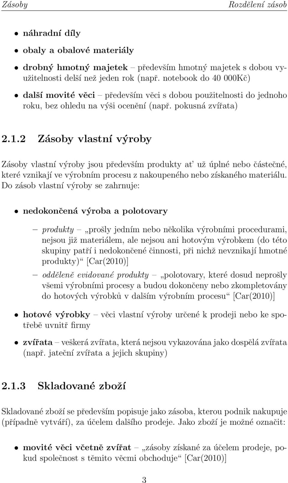 2 Zásoby vlastní výroby Zásoby vlastní výroby jsou především produkty at už úplné nebo částečné, které vznikají ve výrobním procesu z nakoupeného nebo získaného materiálu.