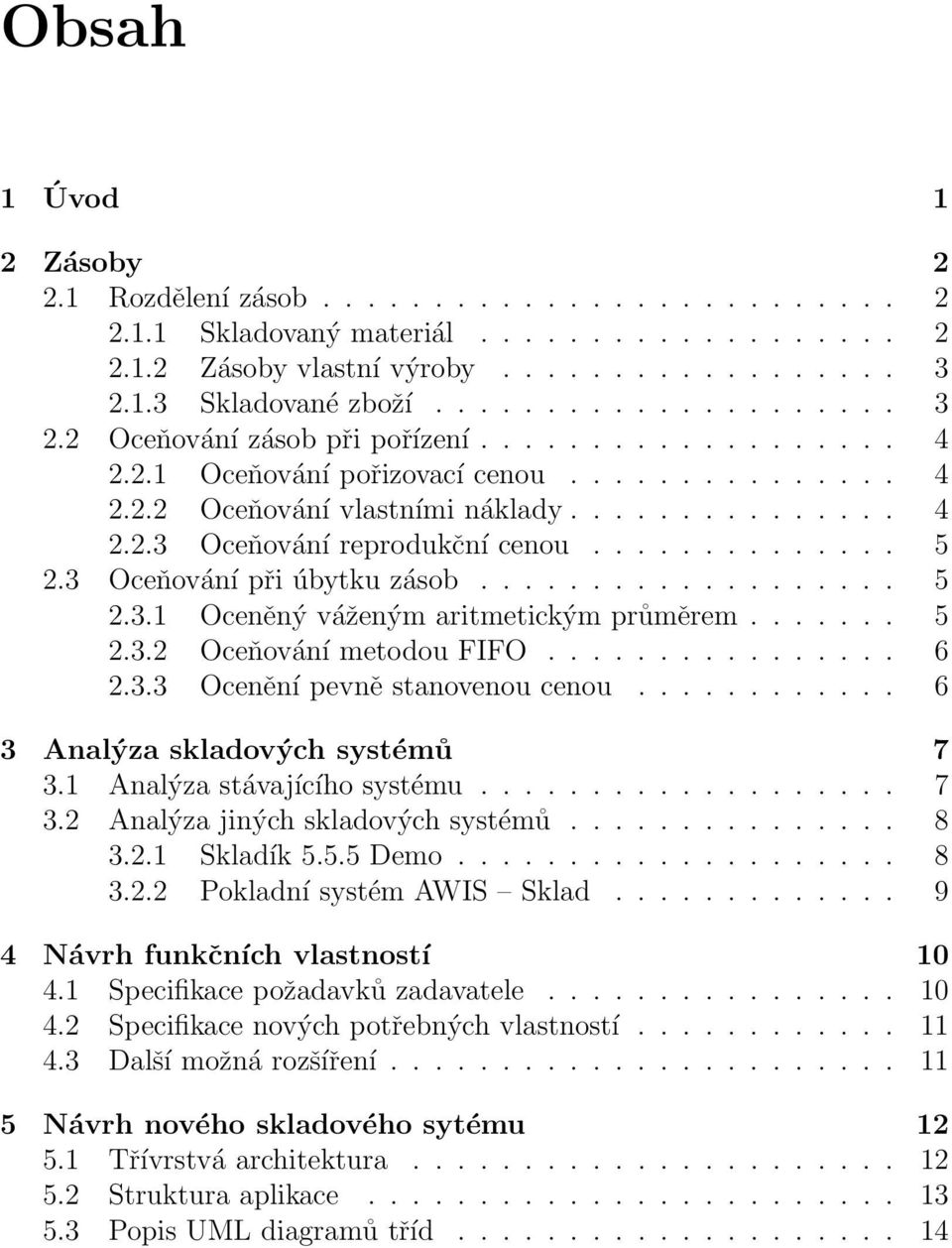 ............. 5 2.3 Oceňování při úbytku zásob................... 5 2.3.1 Oceněný váženým aritmetickým průměrem....... 5 2.3.2 Oceňování metodou FIFO................ 6 2.3.3 Ocenění pevně stanovenou cenou.