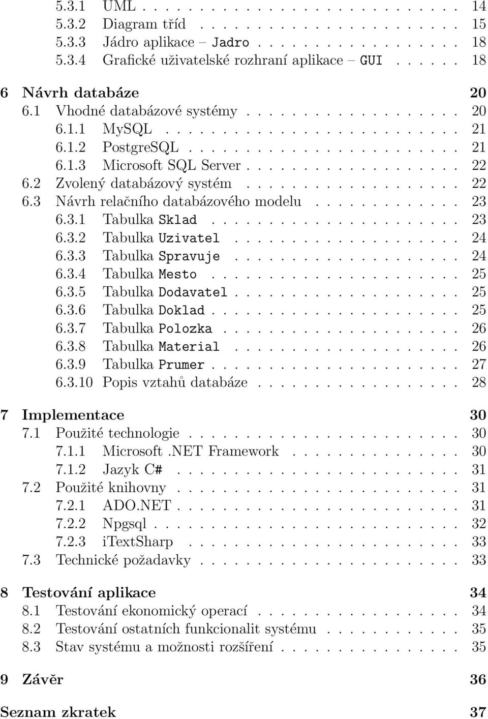 2 Zvolený databázový systém................... 22 6.3 Návrh relačního databázového modelu............. 23 6.3.1 Tabulka Sklad...................... 23 6.3.2 Tabulka Uzivatel.................... 24 6.