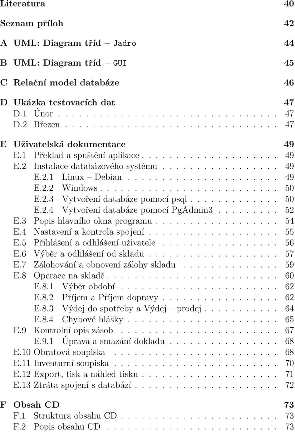 ......................... 50 E.2.3 Vytvoření databáze pomocí psql............. 50 E.2.4 Vytvoření databáze pomocí PgAdmin3......... 52 E.3 Popis hlavního okna programu.................. 54 E.