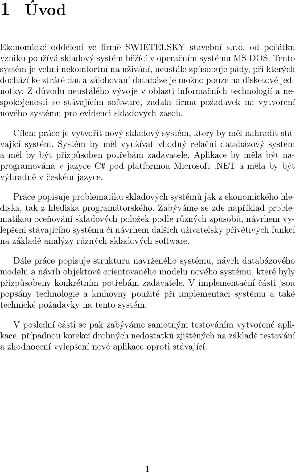 Z důvodu neustálého vývoje v oblasti informačních technologií a nespokojenosti se stávajícím software, zadala firma požadavek na vytvoření nového systému pro evidenci skladových zásob.