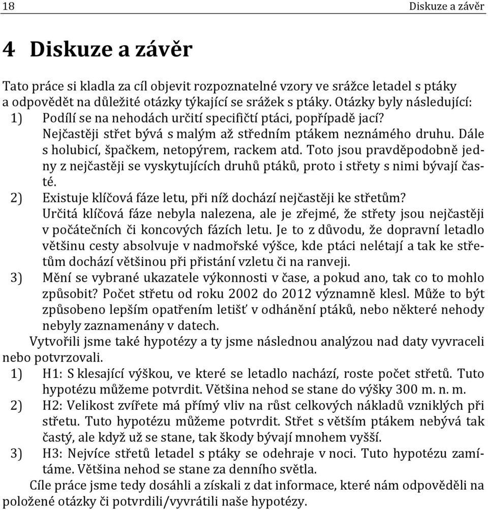 Dále s holubicí, špačkem, netopýrem, rackem atd. Toto jsou pravděpodobně jedny z nejčastěji se vyskytujících druhů ptáků, proto i střety s nimi bývají časté.