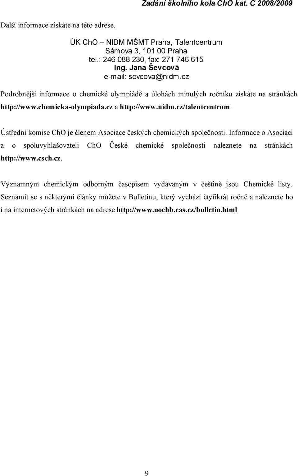 Ú střední komise ChO je členem Asociace českých chemických společností. Informace o Asociaci a o spoluvyhlašovateli ChO Č eské chemické společnosti naleznete na strá nká ch http://www.csch.cz.