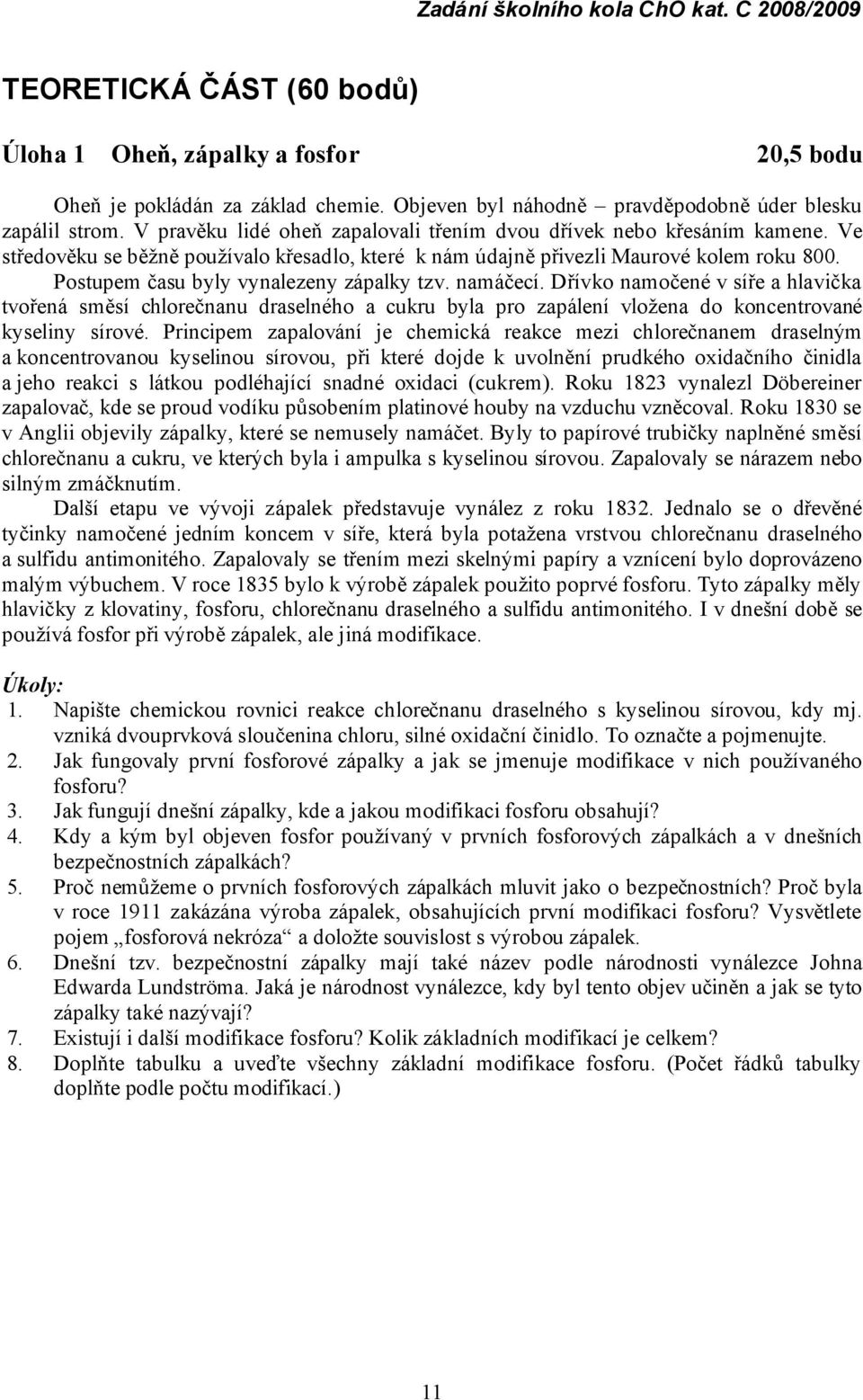 Postupem času byly vynalezeny zá palky tzv. namáčecí. Dří vko namočené v síře a hlavička tvořená směsí chlorečnanu draselné ho a cukru byla pro zapá lení vložena do koncentrované kyseliny sírové.