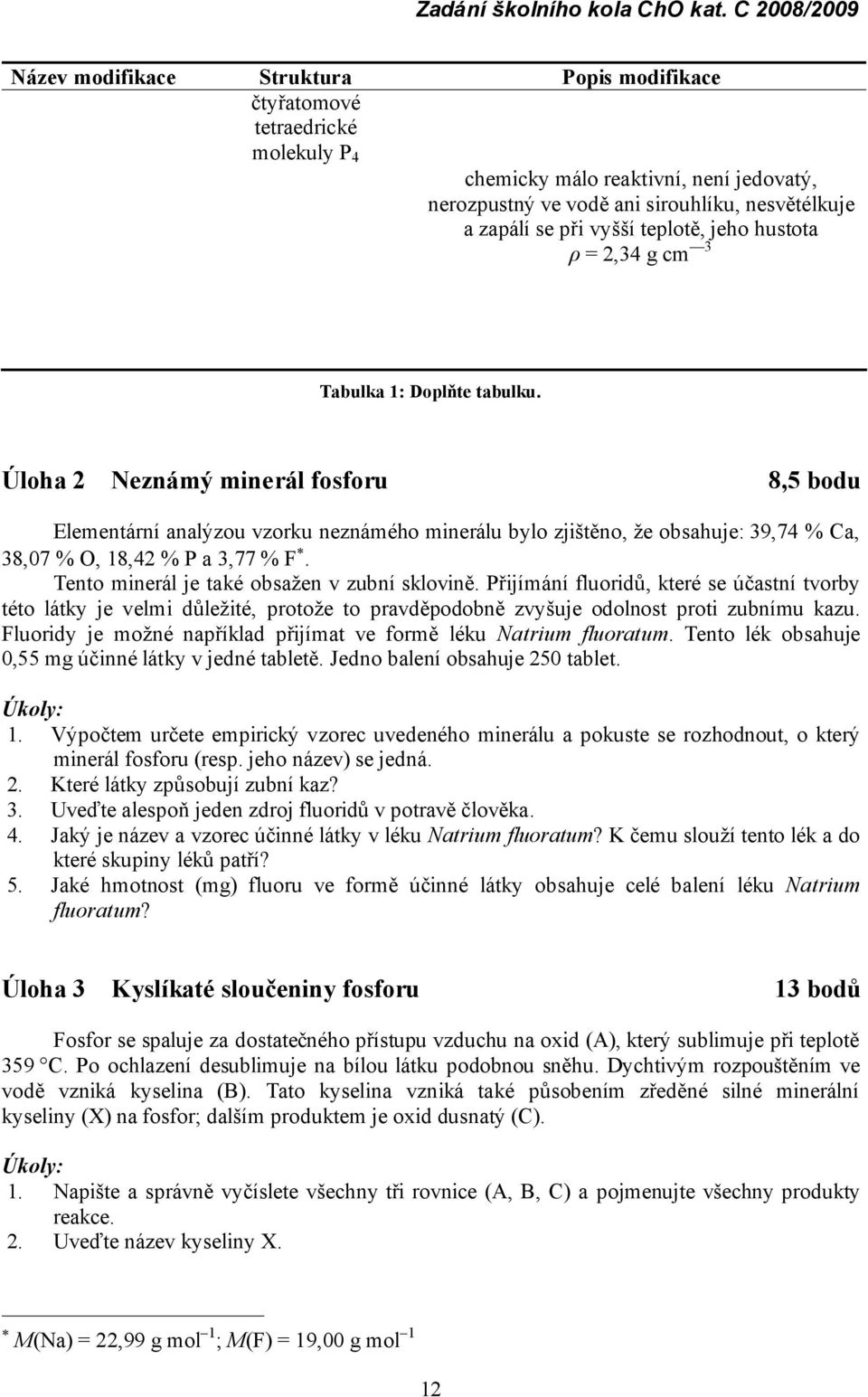 Ú loha 2 Neznámý minerál fosforu 8,5 bodu Elementá rní analýzou vzorku nezná mé ho minerá lu bylo zjištěno, že obsahuje: 39,74 % Ca, 38,07 % O, 18,42 % P a 3,77 % F *.
