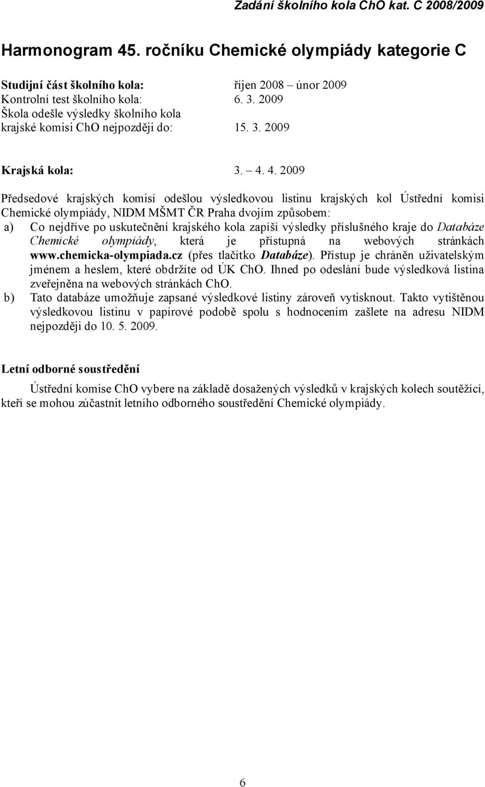 4. 2009 Předsedové krajských komisí odešlou výsledkovou listinu krajských kol Ú střední komisi Chemické olympiá dy, NIDM MŠ MT Č R Praha dvojím způ sobem: a) Co nejdří ve po uskutečnění krajské ho