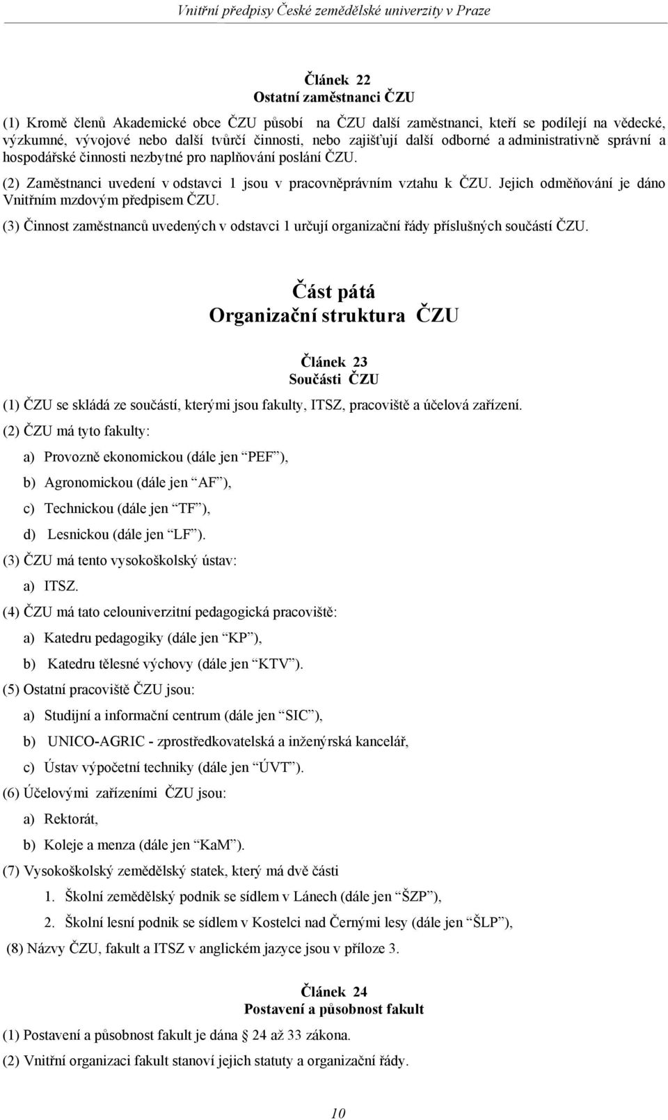 Jejich odměňování je dáno Vnitřním mzdovým předpisem ČZU. (3) Činnost zaměstnanců uvedených v odstavci 1 určují organizační řády příslušných součástí ČZU.