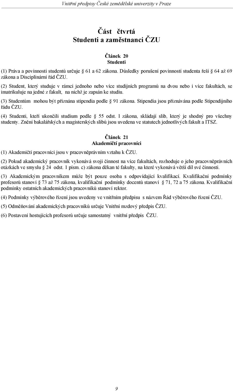 (3) Studentům mohou být přiznána stipendia podle 91 zákona. Stipendia jsou přiznávána podle Stipendijního řádu ČZU. (4) Studenti, kteří ukončili studium podle 55 odst.
