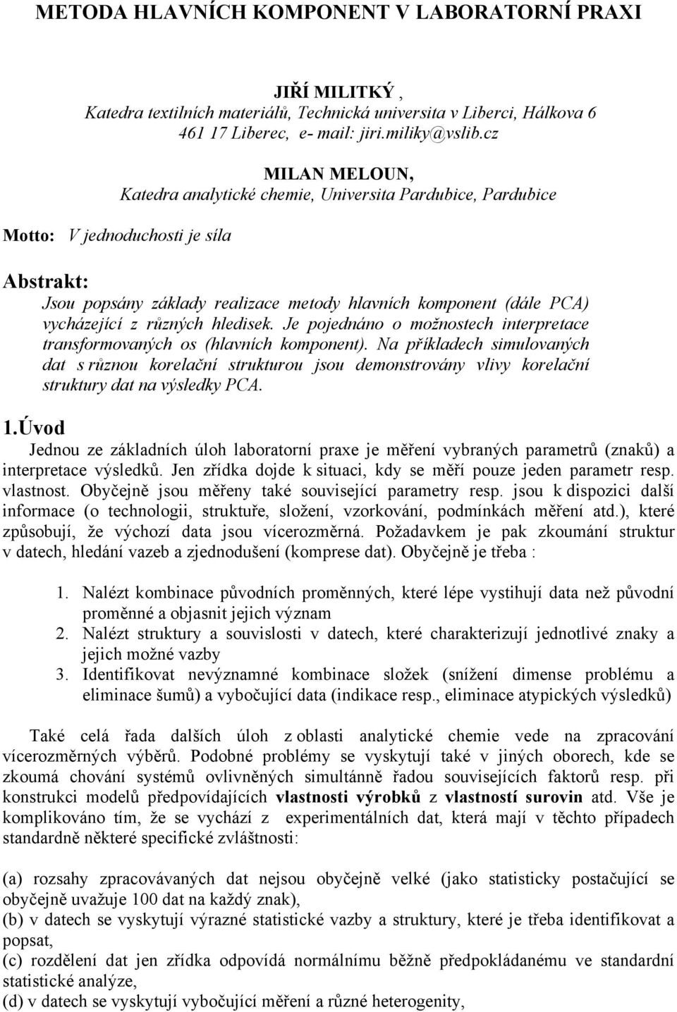 Je poednáno o ožnostech ntepetace tansfoovaných os (hlavních koponent). Na příkladech sulovaných dat s ůznou koelační stuktuou sou deonstovány vlvy koelační stuktuy dat na výsledky PA.