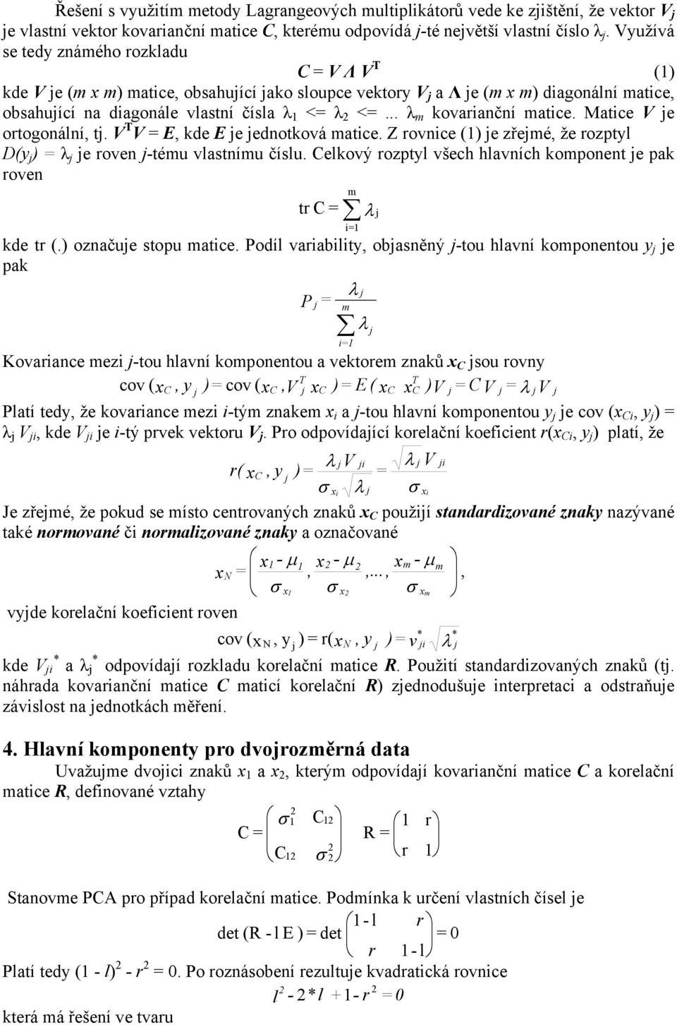 E, kde E e ednotková atce. Z ovnce () e zřeé, že ozptyl D(y ) λ e oven -téu vlastníu číslu. elkový ozptyl všech hlavních koponent e pak oven t λ kde t (.) označue stopu atce.