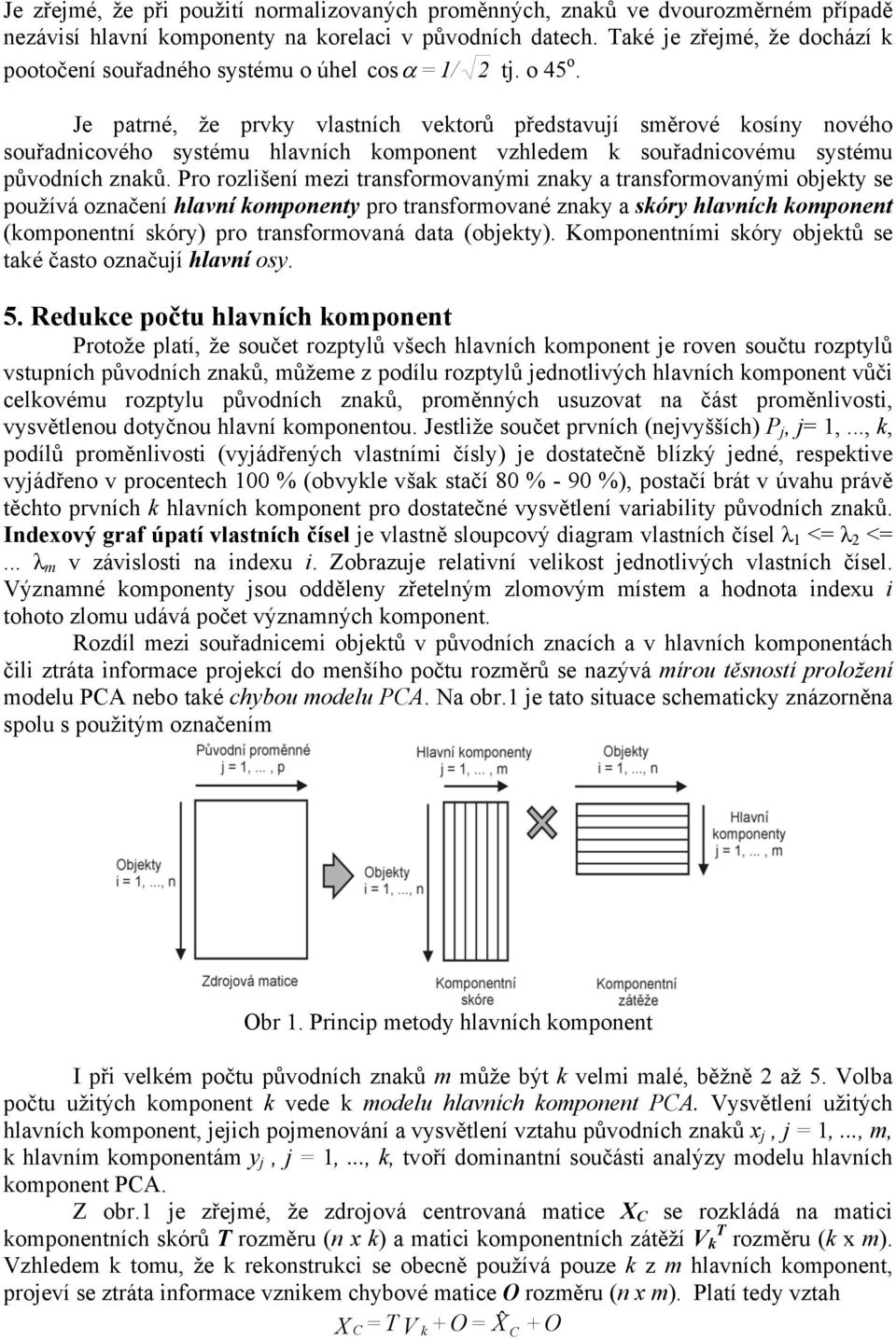 Po ozlšení ez tansfoovaný znaky a tansfoovaný obekty se používá označení hlavní koponenty po tansfoované znaky a skóy hlavních koponent (koponentní skóy) po tansfoovaná data (obekty).