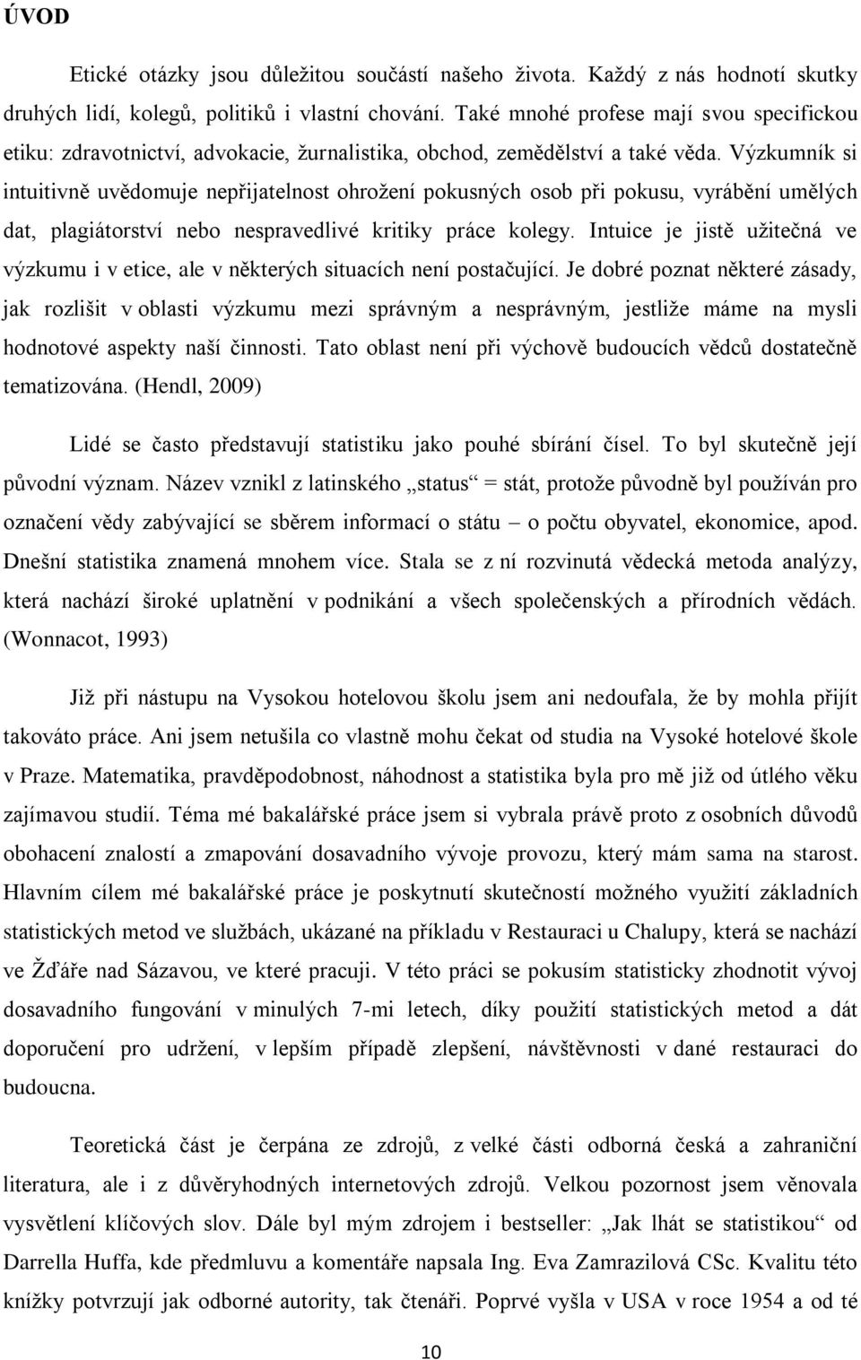 Výzkumník si intuitivně uvědomuje nepřijatelnost ohrožení pokusných osob při pokusu, vyrábění umělých dat, plagiátorství nebo nespravedlivé kritiky práce kolegy.