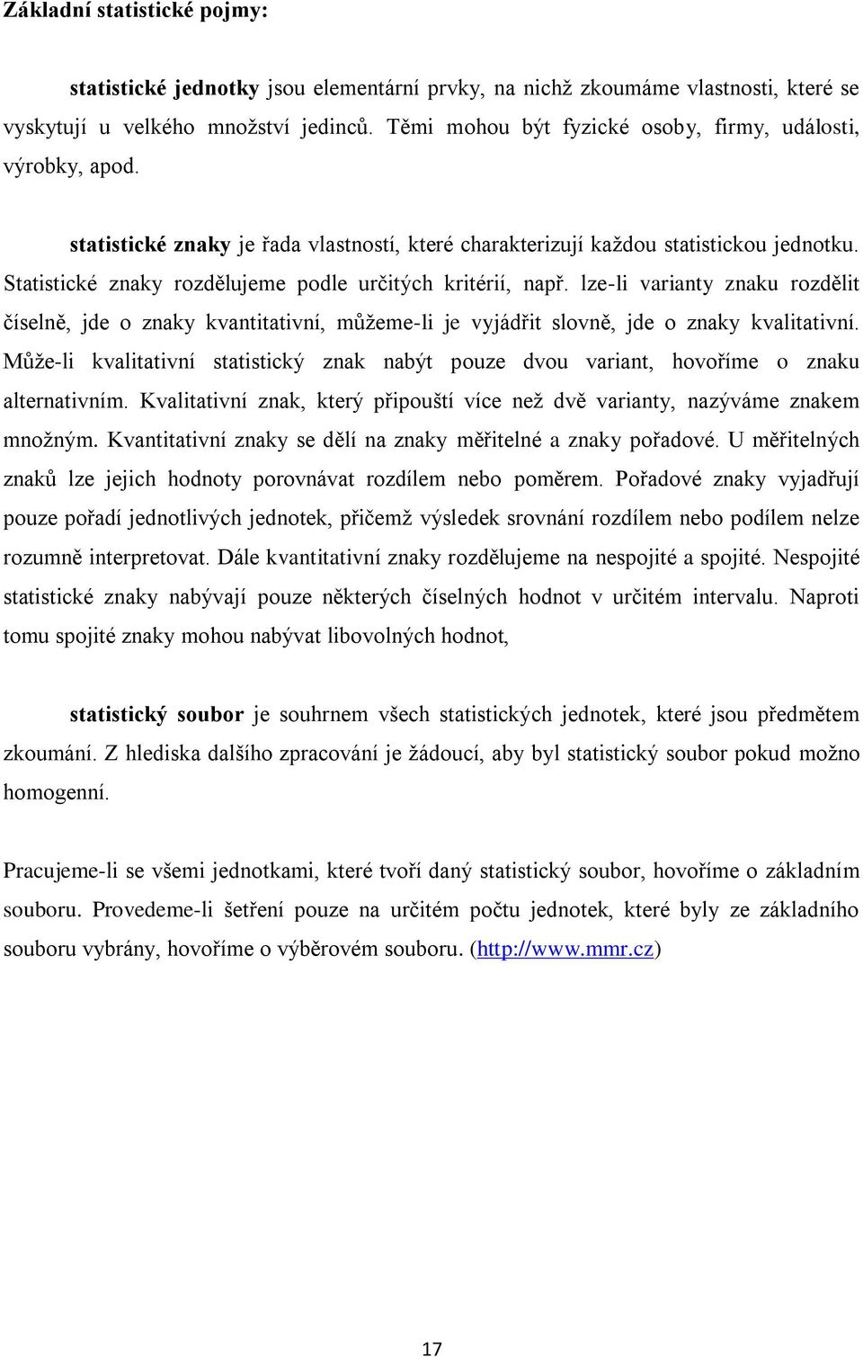 Statistické znaky rozdělujeme podle určitých kritérií, např. lze-li varianty znaku rozdělit číselně, jde o znaky kvantitativní, můžeme-li je vyjádřit slovně, jde o znaky kvalitativní.