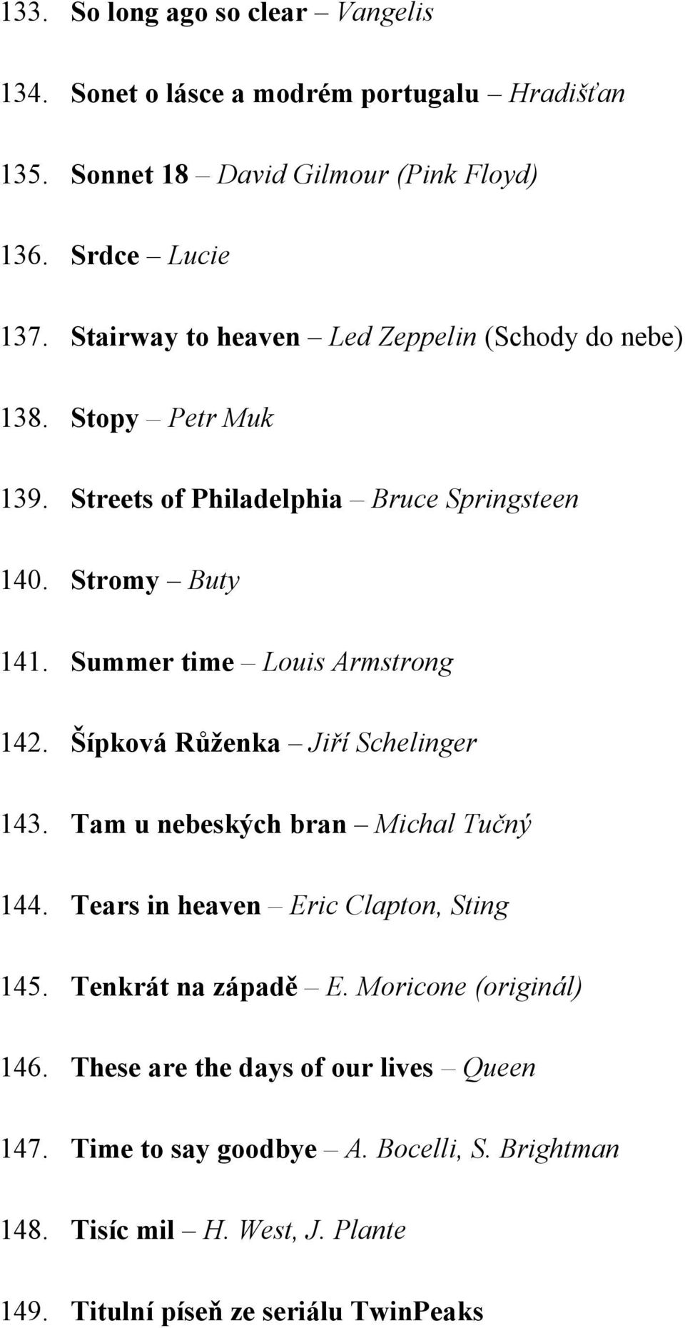 Summer time Louis Armstrong 142. Šípková Růženka Jiří Schelinger 143. Tam u nebeských bran Michal Tučný 144. Tears in heaven Eric Clapton, Sting 145.