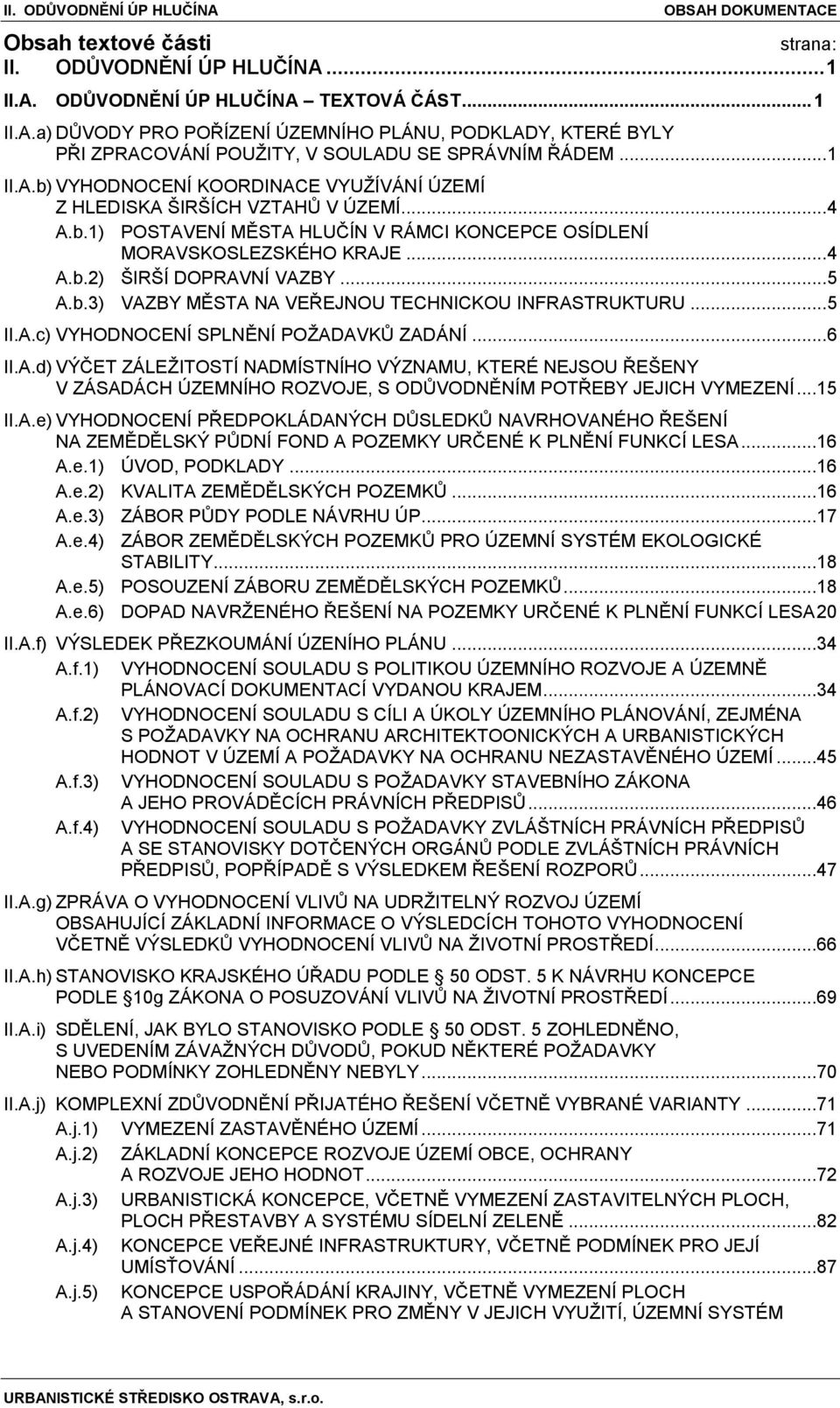 .. 5 A.b.3) VAZBY MĚSTA NA VEŘEJNOU TECHNICKOU INFRASTRUKTURU... 5 II.A.c) VYHODNOCENÍ SPLNĚNÍ POŽADAVKŮ ZADÁNÍ... 6 II.A.d) VÝČET ZÁLEŽITOSTÍ NADMÍSTNÍHO VÝZNAMU, KTERÉ NEJSOU ŘEŠENY V ZÁSADÁCH ÚZEMNÍHO ROZVOJE, S ODŮVODNĚNÍM POTŘEBY JEJICH VYMEZENÍ.