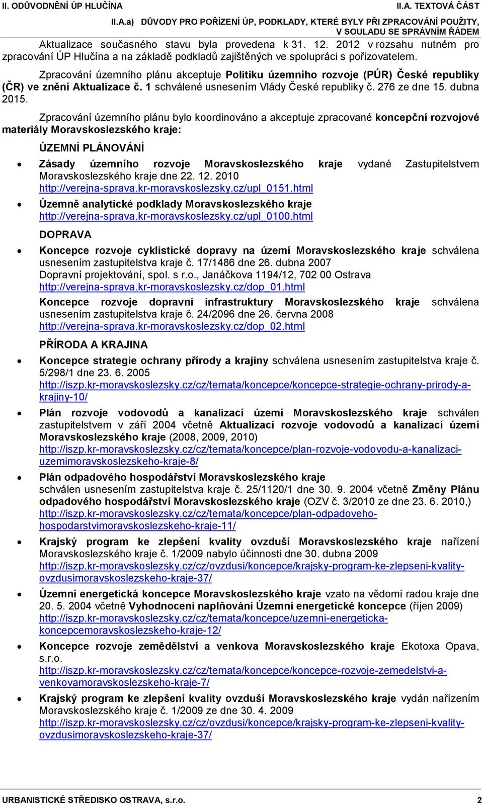 Zpracování územního plánu akceptuje Politiku územního rozvoje (PÚR) České republiky (ČR) ve znění Aktualizace č. 1 schválené usnesením Vlády České republiky č. 276 ze dne 15. dubna 2015.